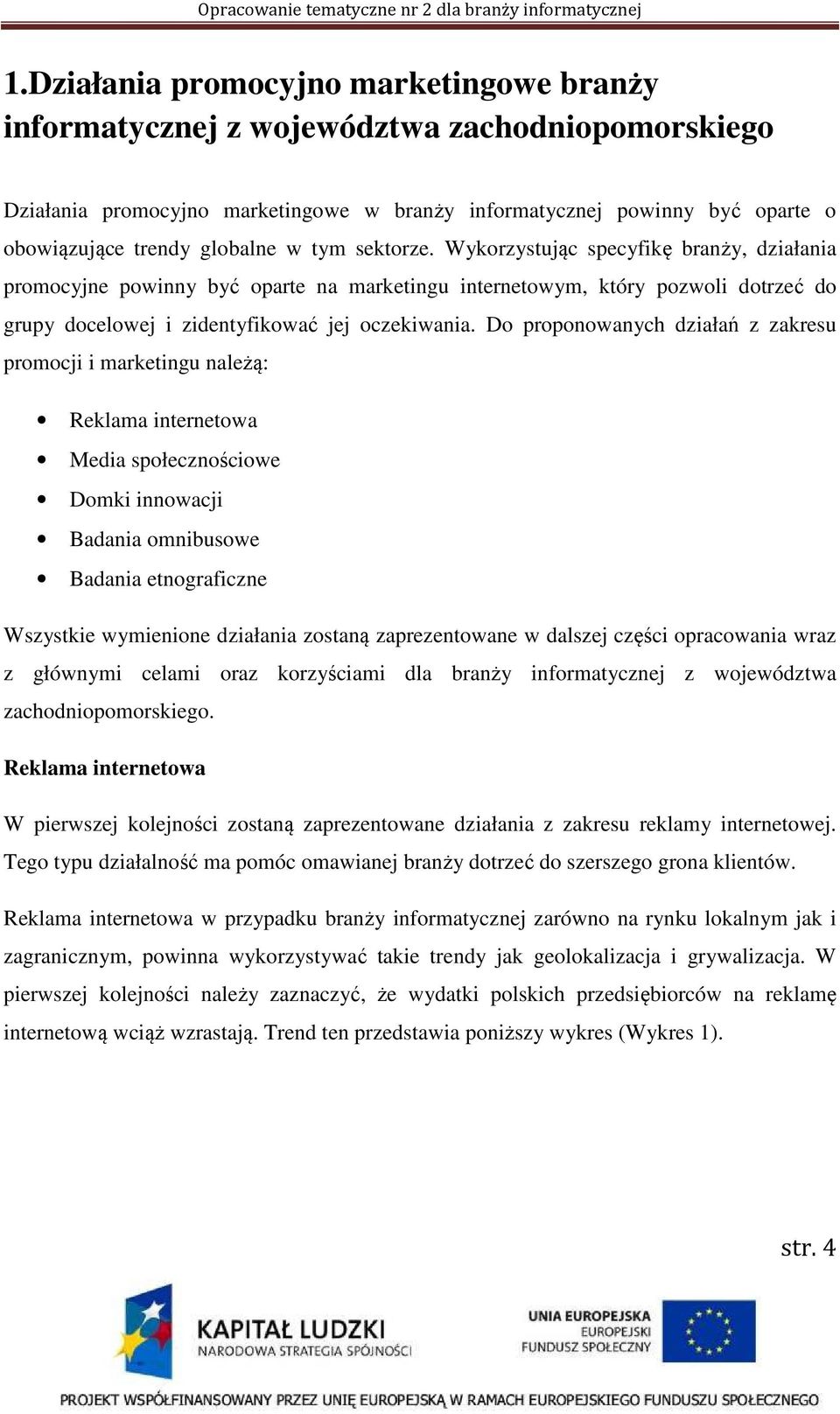 Do proponowanych działań z zakresu promocji i marketingu należą: Reklama internetowa Media społecznościowe Domki innowacji Badania omnibusowe Badania etnograficzne Wszystkie wymienione działania