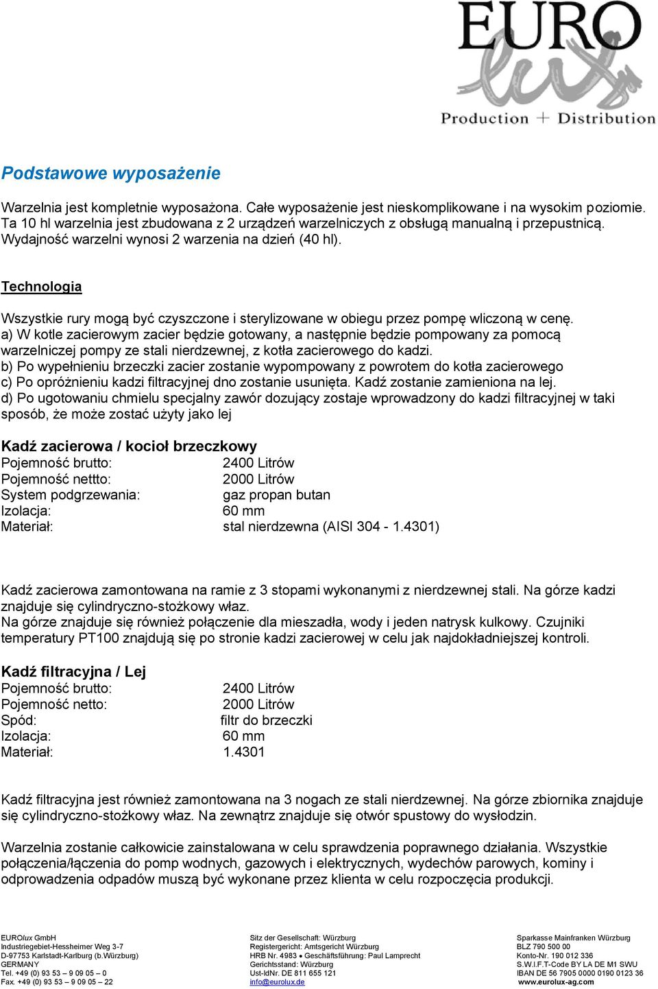 Technologia Wszystkie rury mogą być czyszczone i sterylizowane w obiegu przez pompę wliczoną w cenę.