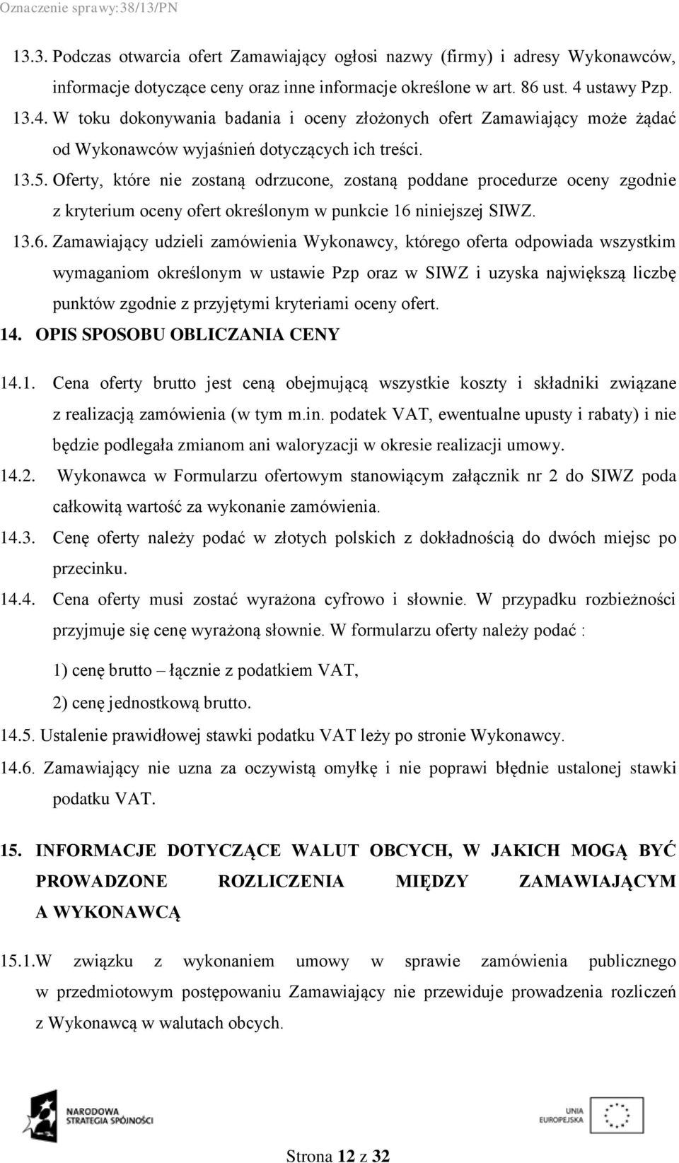 Oferty, które nie zostaną odrzucone, zostaną poddane procedurze oceny zgodnie z kryterium oceny ofert określonym w punkcie 16 