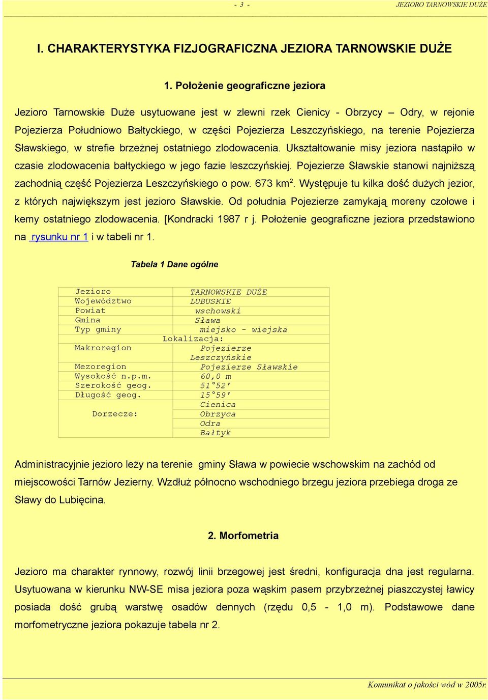 terenie Pojezierza Sławskiego, w strefie brzeżnej ostatniego zlodowacenia. Ukształtowanie misy jeziora nastąpiło w czasie zlodowacenia bałtyckiego w jego fazie leszczyńskiej.