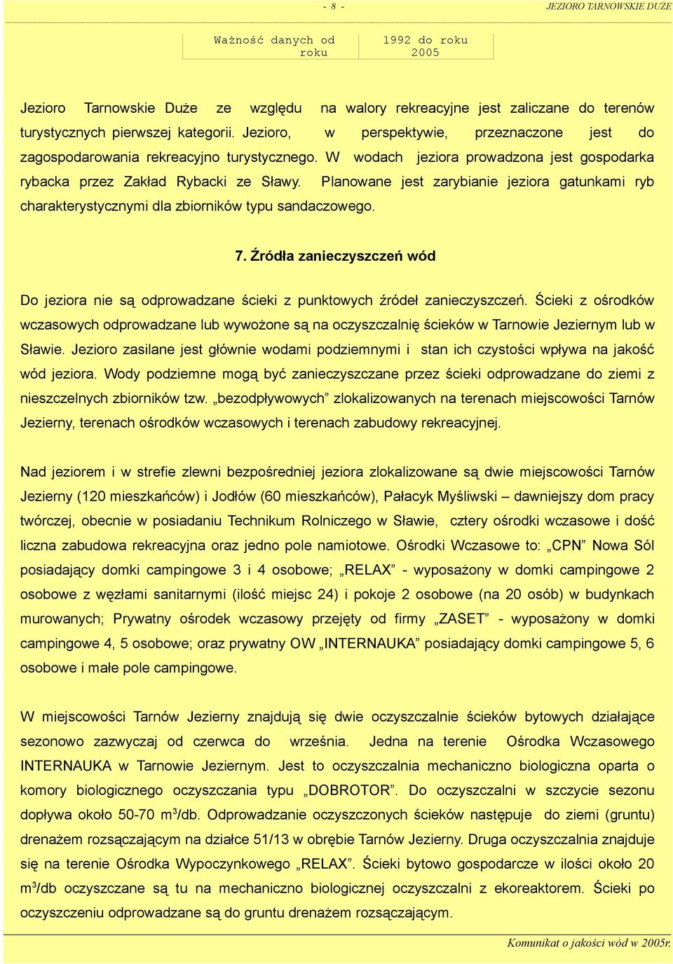 1992 do roku 2005 perspektywie, wodach przeznaczone jest do jeziora prowadzona jest gospodarka Planowane jest zarybianie jeziora gatunkami ryb charakterystycznymi dla zbiorników typu sandaczowego. 7.