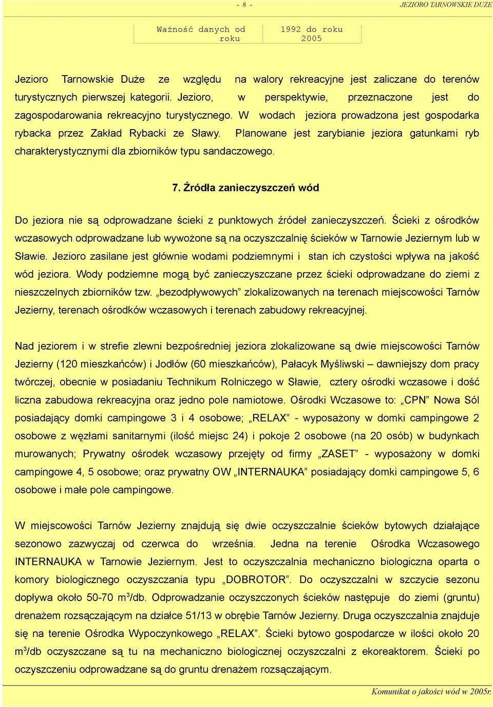 1992 do roku 2005 perspektywie, wodach przeznaczone jest do jeziora prowadzona jest gospodarka Planowane jest zarybianie jeziora gatunkami ryb charakterystycznymi dla zbiorników typu sandaczowego. 7.