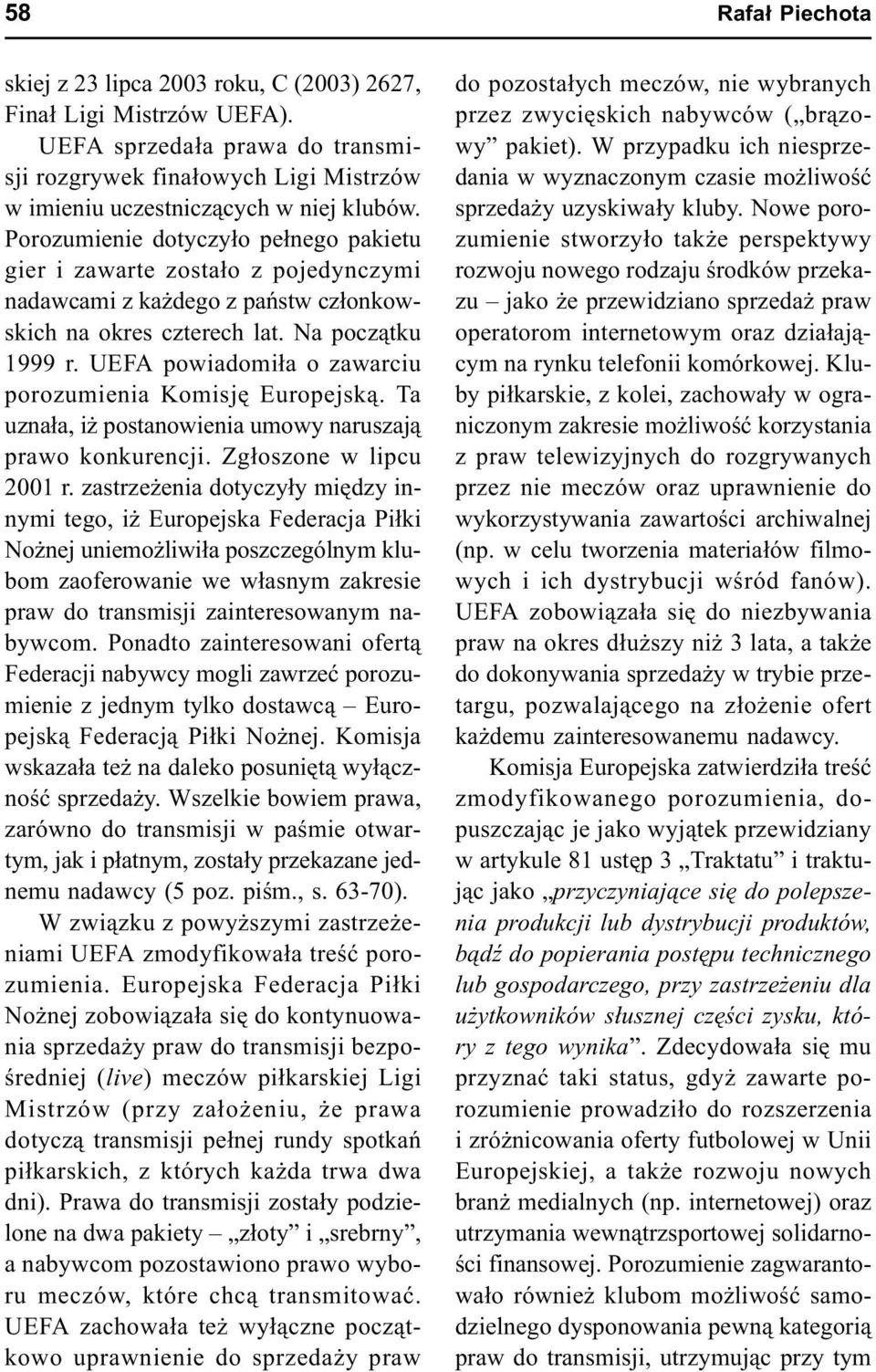 UEFA powiadomi³a o zawarciu porozumienia Komisjê Europejsk¹. Ta uzna³a, i postanowienia umowy naruszaj¹ prawo konkurencji. Zg³oszone w lipcu 2001 r.