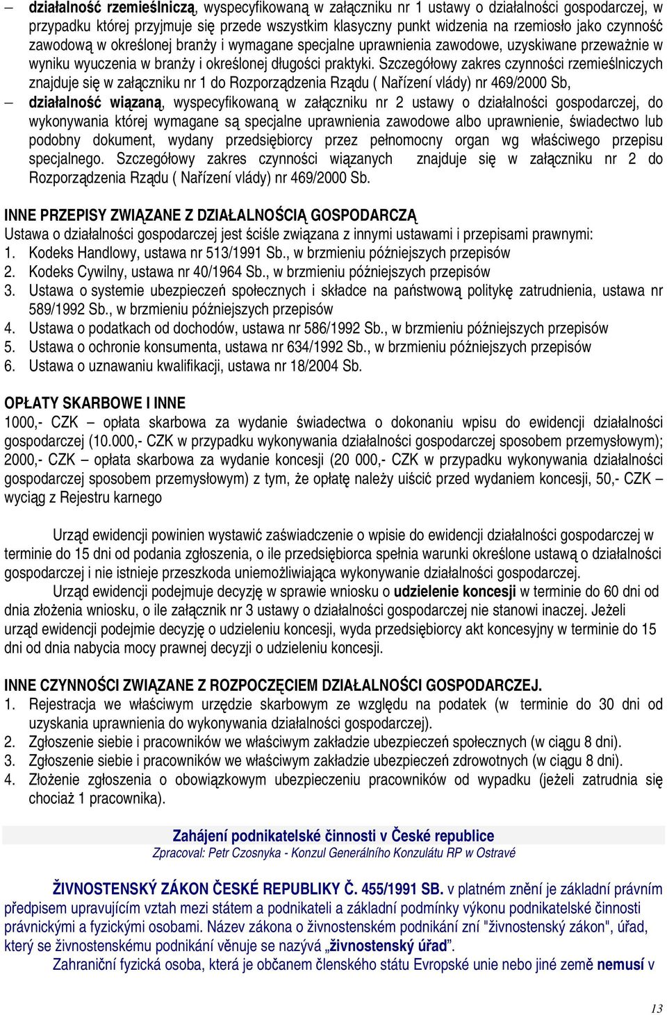 Szczegółowy zakres czynności rzemieślniczych znajduje się w załączniku nr 1 do Rozporządzenia Rządu ( Nařízení vlády) nr 469/2000 Sb, działalność wiązaną, wyspecyfikowaną w załączniku nr 2 ustawy o