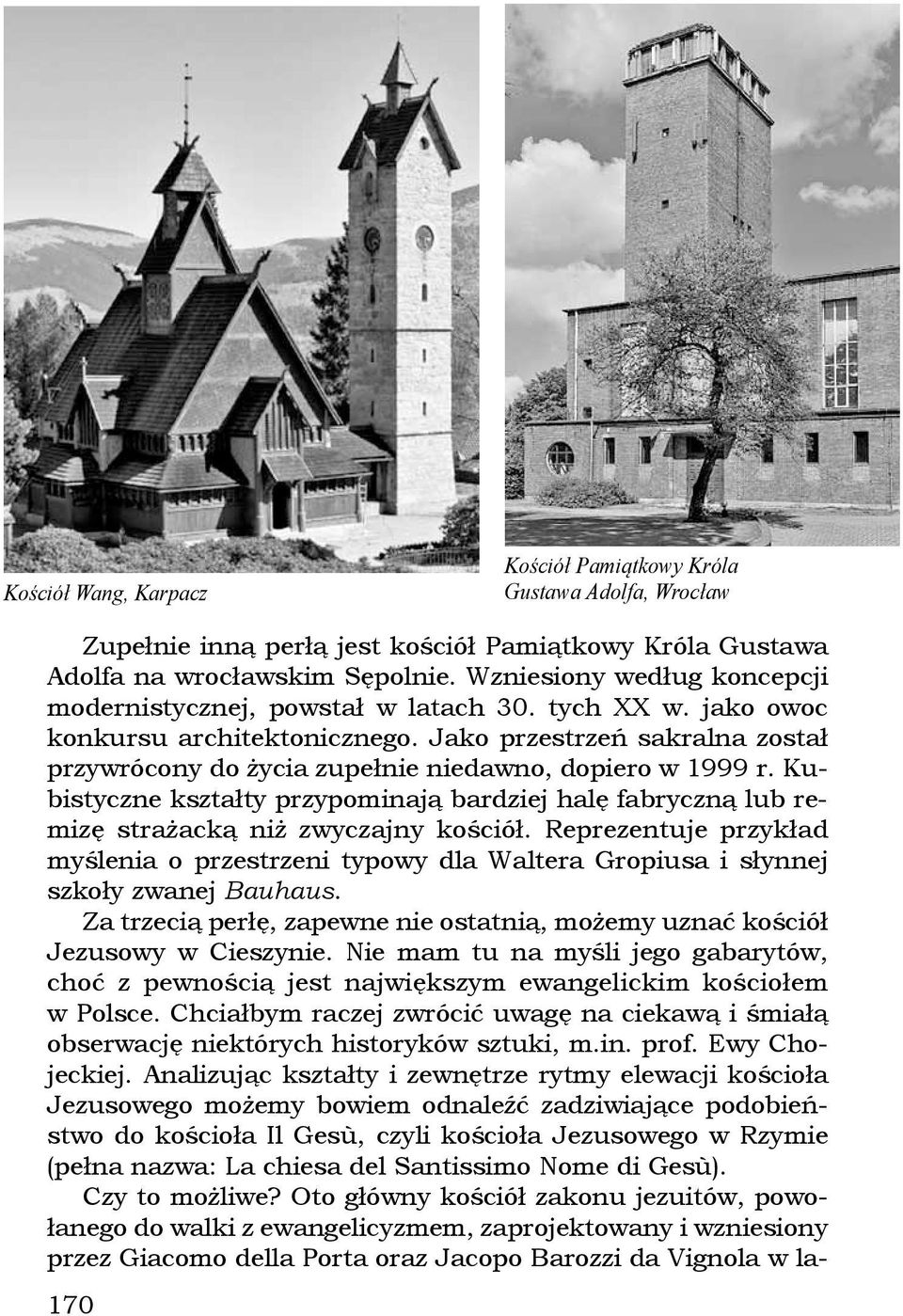 Jako przestrzeń sakralna został przywrócony do życia zupełnie niedawno, dopiero w 1999 r. Kubistyczne kształty przypominają bardziej halę fabryczną lub remizę strażacką niż zwyczajny kościół.