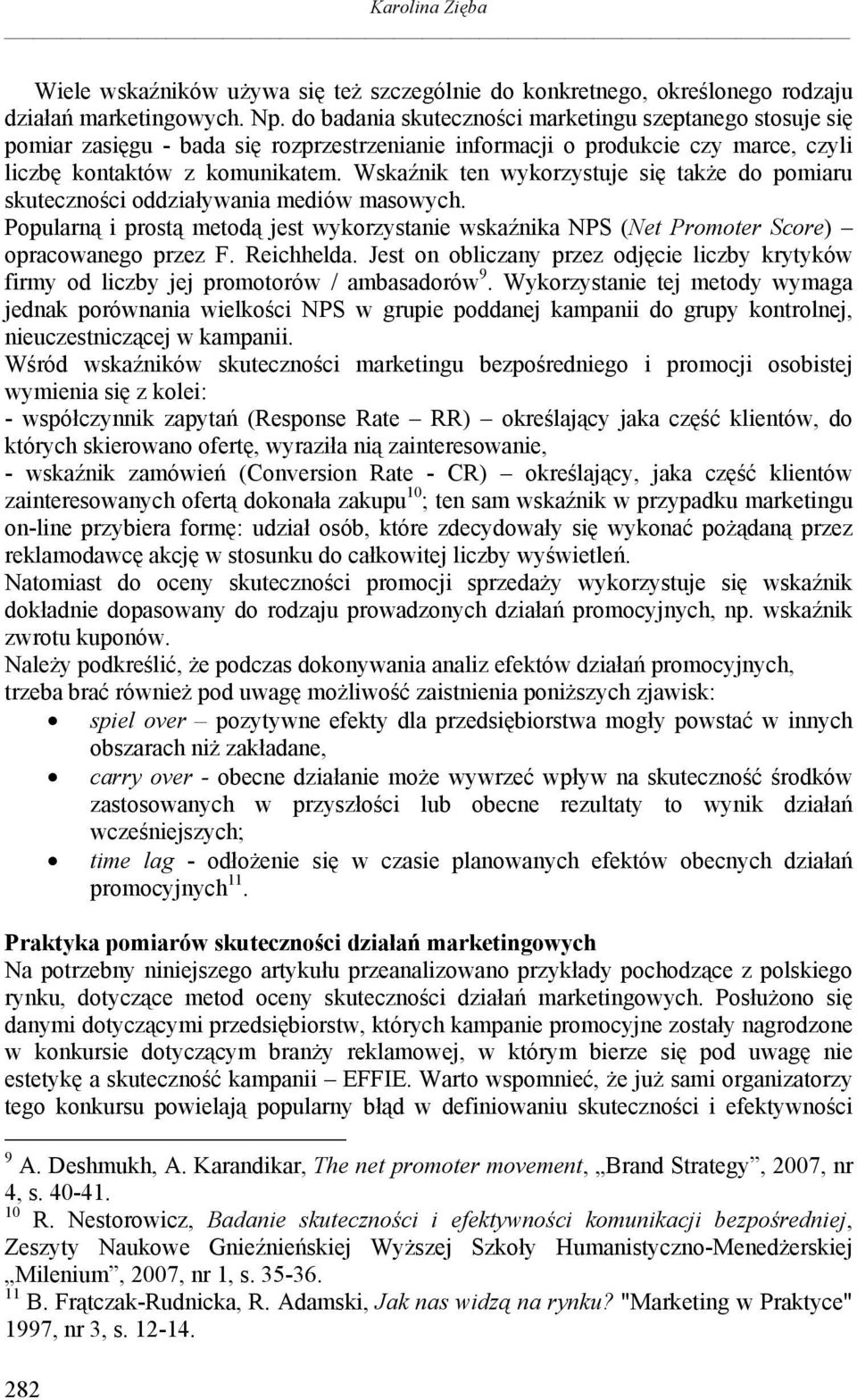 Wskaźnik ten wykorzystuje się także do pomiaru skuteczności oddziaływania mediów masowych. Popularną i prostą metodą jest wykorzystanie wskaźnika NPS (Net Promoter Score) opracowanego przez F.