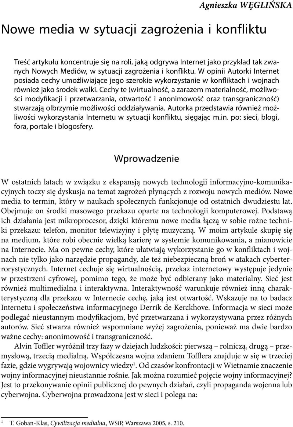 Cechy te (wirtualność, a zarazem materialność, możliwości modyfikacji i przetwarzania, otwartość i anonimowość oraz transgraniczność) stwarzają olbrzymie możliwości oddziaływania.