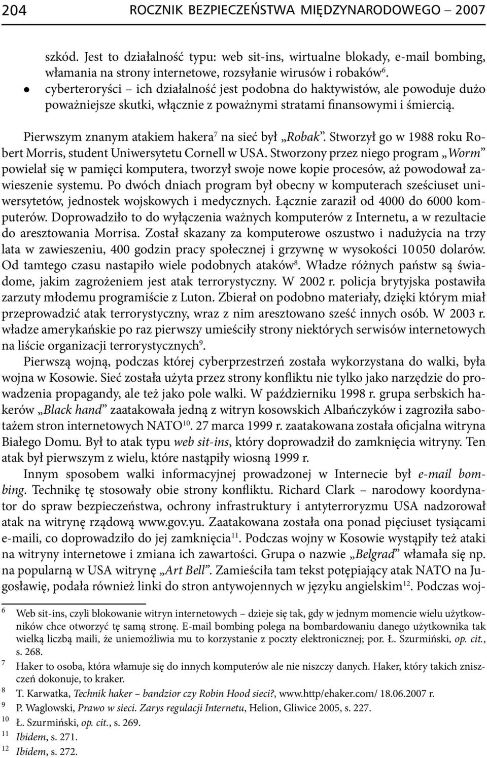 Pierwszym znanym atakiem hakera 7 na sieć był Robak. Stworzył go w 1988 roku Robert Morris, student Uniwersytetu Cornell w USA.