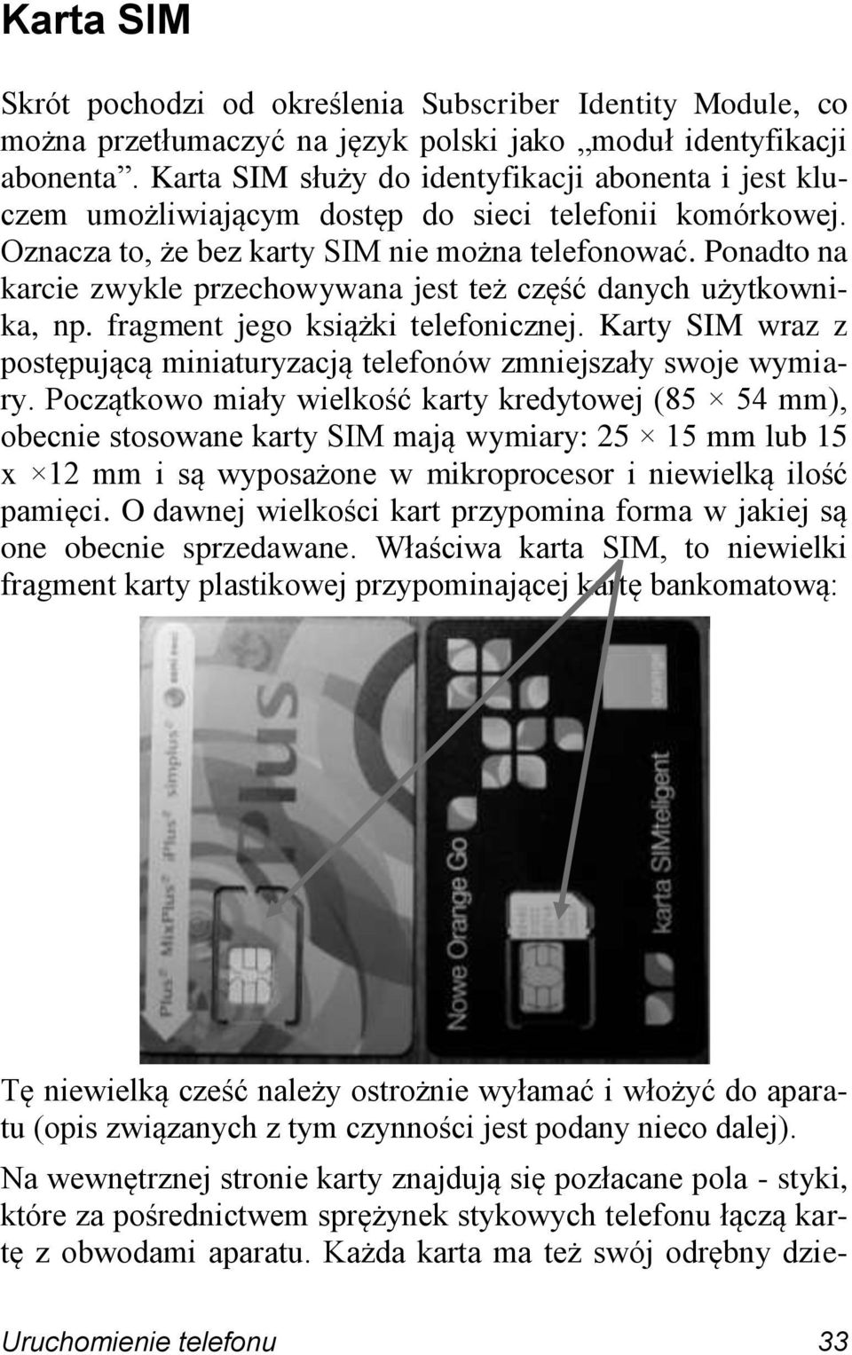 Ponadto na karcie zwykle przechowywana jest też część danych użytkownika, np. fragment jego książki telefonicznej. Karty SIM wraz z postępującą miniaturyzacją telefonów zmniejszały swoje wymiary.