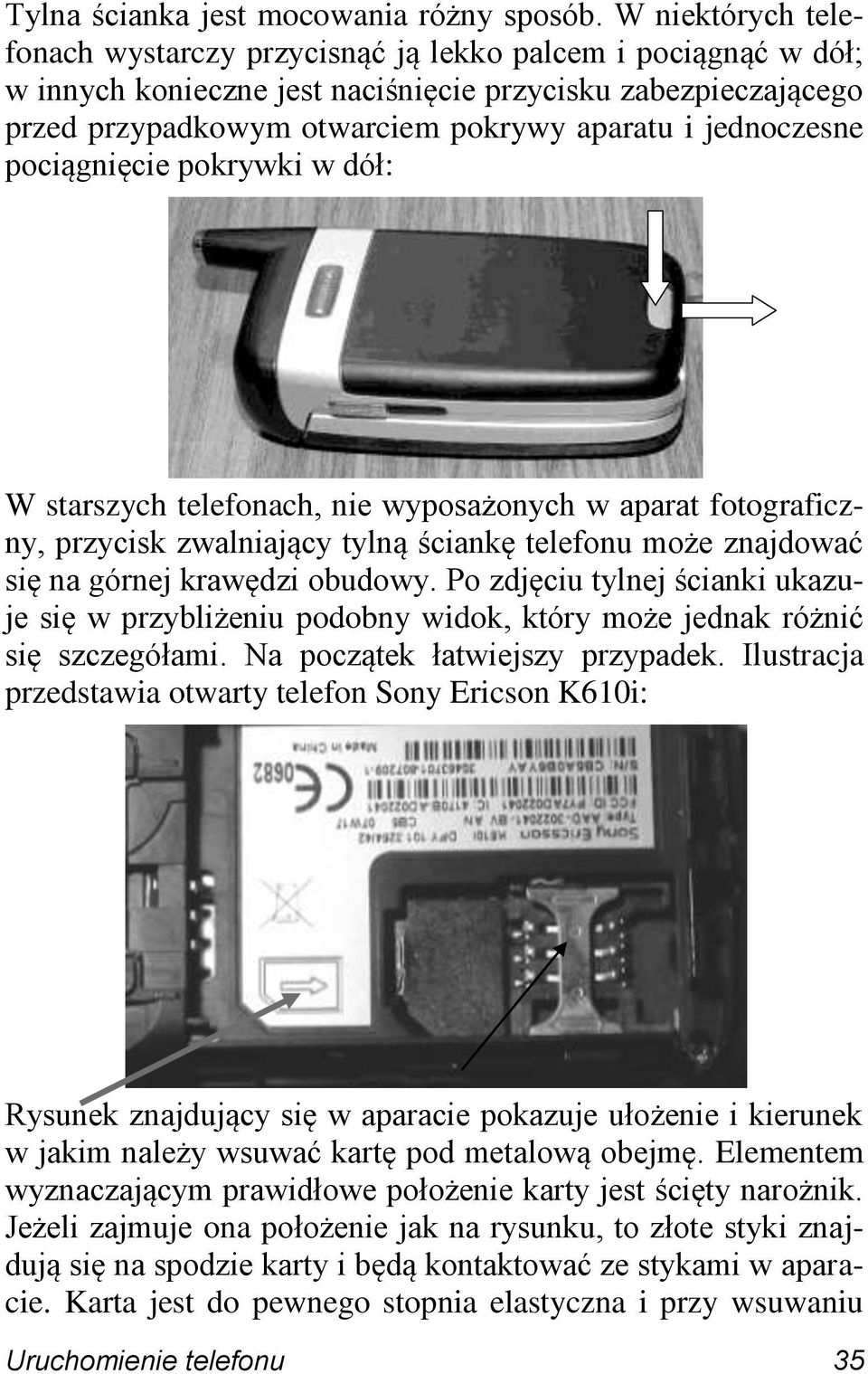 jednoczesne pociągnięcie pokrywki w dół: W starszych telefonach, nie wyposażonych w aparat fotograficzny, przycisk zwalniający tylną ściankę telefonu może znajdować się na górnej krawędzi obudowy.