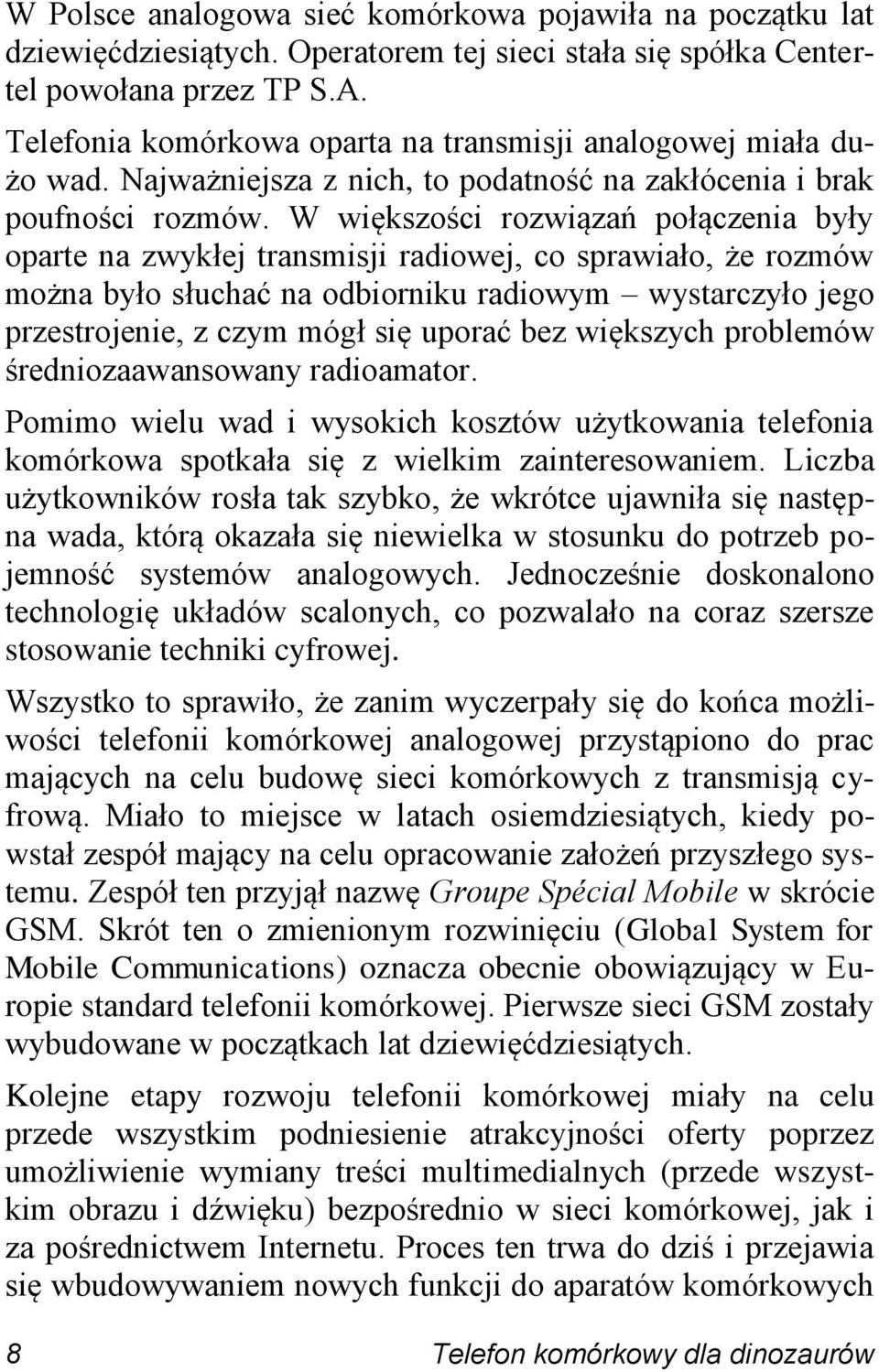 W większości rozwiązań połączenia były oparte na zwykłej transmisji radiowej, co sprawiało, że rozmów można było słuchać na odbiorniku radiowym wystarczyło jego przestrojenie, z czym mógł się uporać