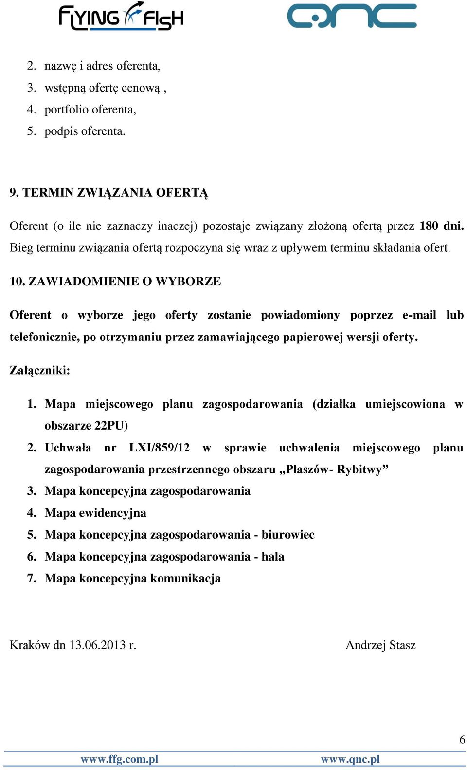 ZAWIADOMIENIE O WYBORZE Oferent o wyborze jego oferty zostanie powiadomiony poprzez e-mail lub telefonicznie, po otrzymaniu przez zamawiającego papierowej wersji oferty. Załączniki: 1.