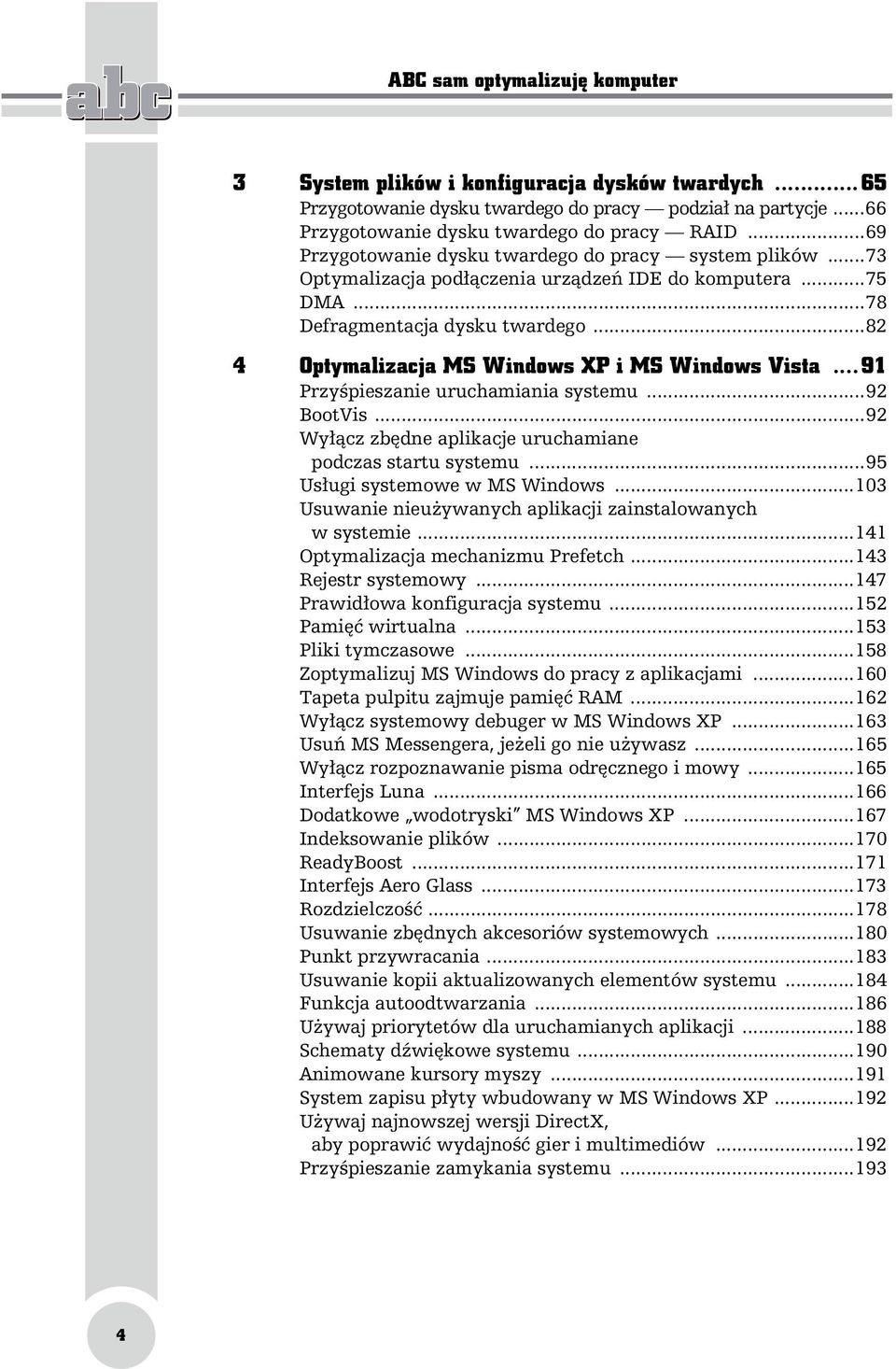 ..82 4 Optymalizacja MS Windows XP i MS Windows Vista...91 Przyśpieszanie uruchamiania systemu...92 BootVis...92 Wyłącz zbędne aplikacje uruchamiane podczas startu systemu.