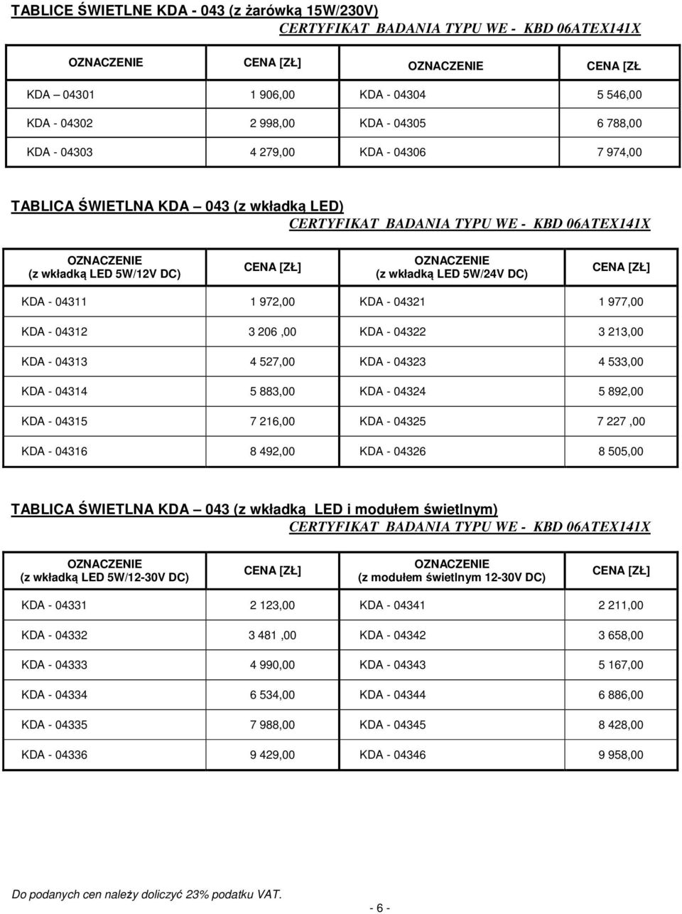 04311 1 972,00 KDA - 04321 1 977,00 KDA - 04312 3 206,00 KDA - 04322 3 213,00 KDA - 04313 4 527,00 KDA - 04323 4 533,00 KDA - 04314 5 883,00 KDA - 04324 5 892,00 KDA - 04315 7 216,00 KDA - 04325 7