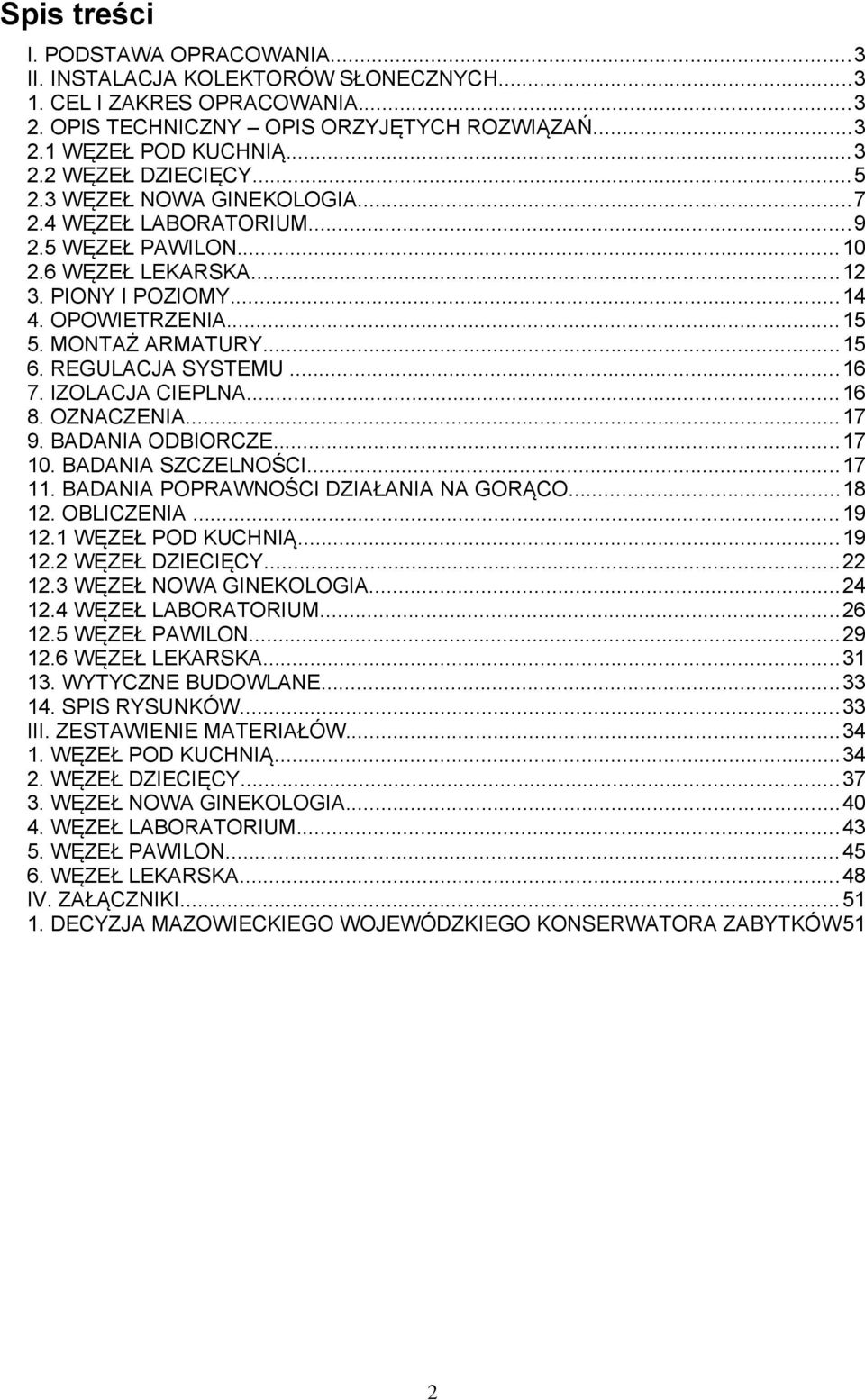 ..16 7. IZOLACJA CIEPLNA...16 8. OZNACZENIA...17 9. BADANIA ODBIORCZE...17 10. BADANIA SZCZELNOŚCI...17 11. BADANIA POPRAWNOŚCI DZIAŁANIA NA GORĄCO...18 12. OBLICZENIA...19 12.1 WĘZEŁ POD KUCHNIĄ.