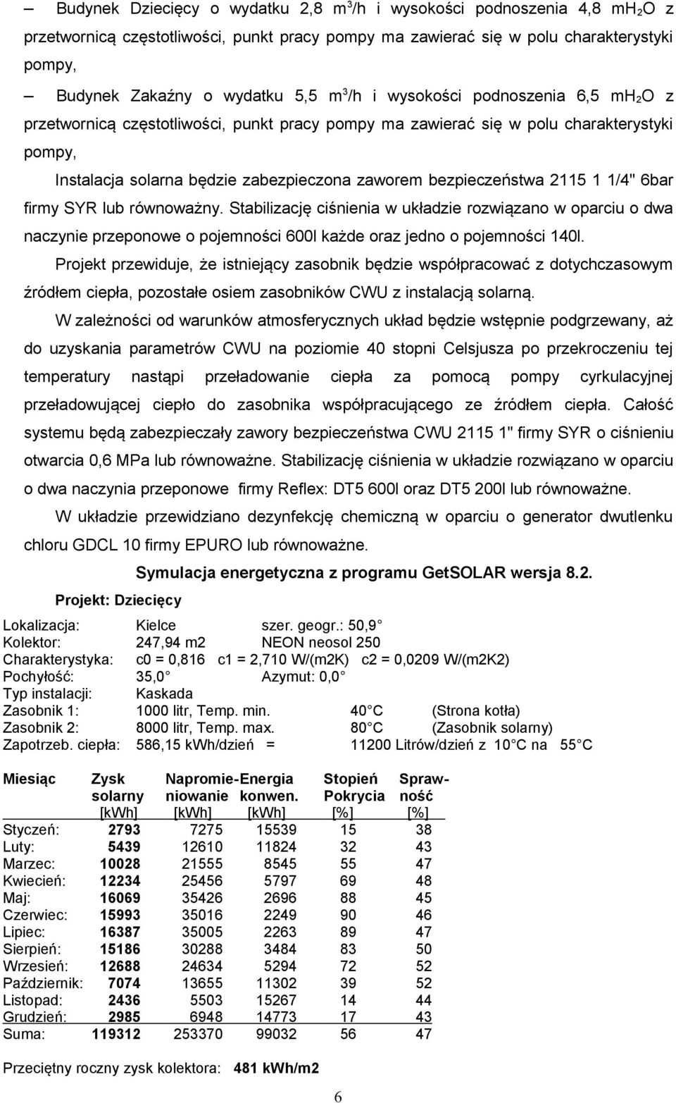 2115 1 1/4" 6bar firmy SYR lub równoważny. Stabilizację ciśnienia w układzie rozwiązano w oparciu o dwa naczynie przeponowe o pojemności 600l każde oraz jedno o pojemności 140l.