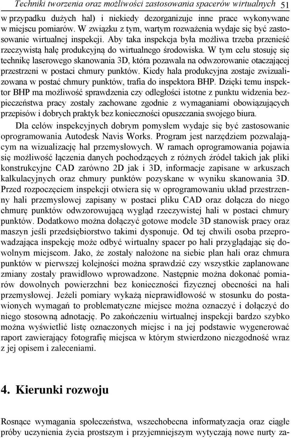 W tym celu stosuję się technikę laserowego skanowania 3D, która pozawala na odwzorowanie otaczającej przestrzeni w postaci chmury punktów.