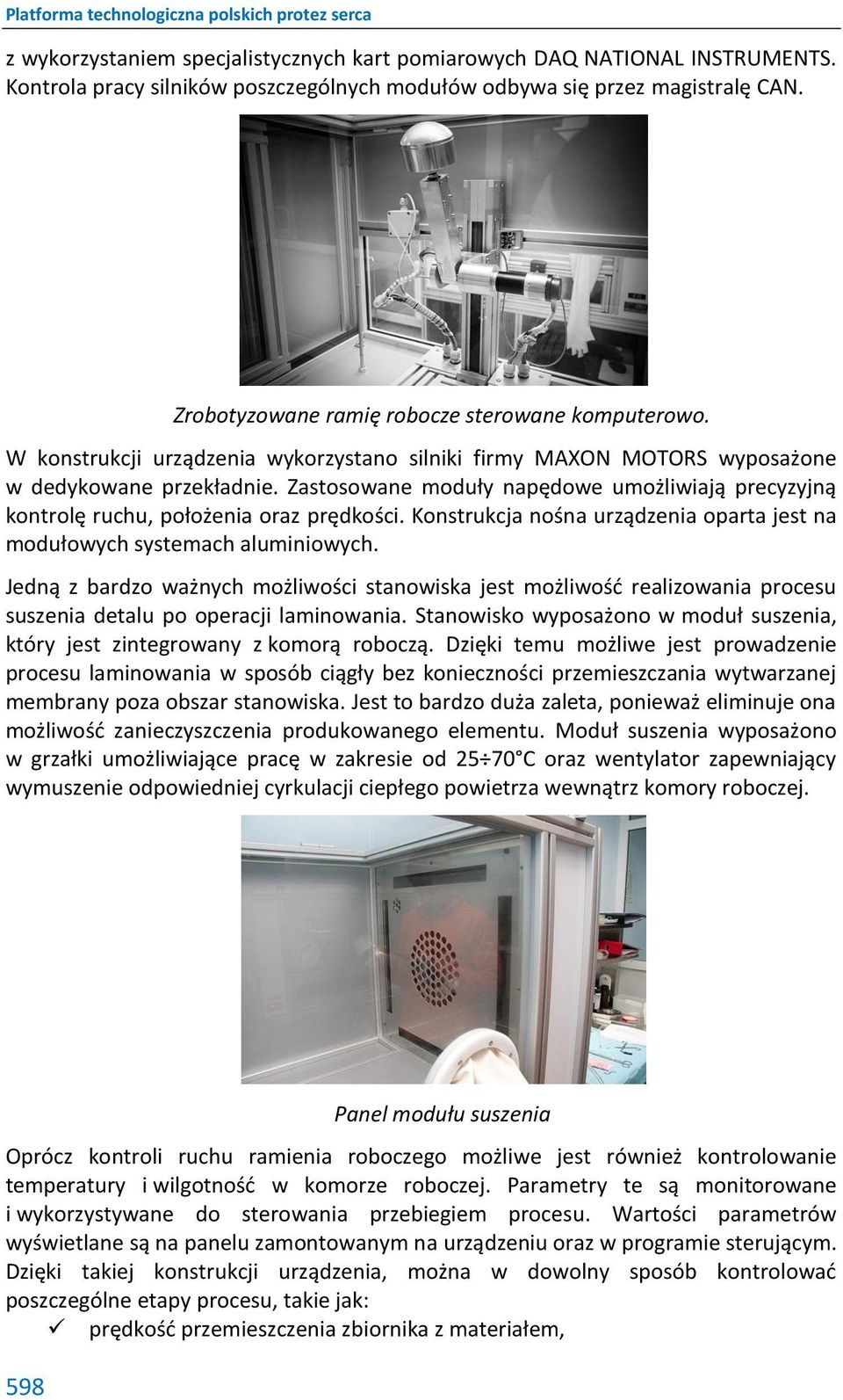 Zastosowane moduły napędowe umożliwiają precyzyjną kontrolę ruchu, położenia oraz prędkości. Konstrukcja nośna urządzenia oparta jest na modułowych systemach aluminiowych.