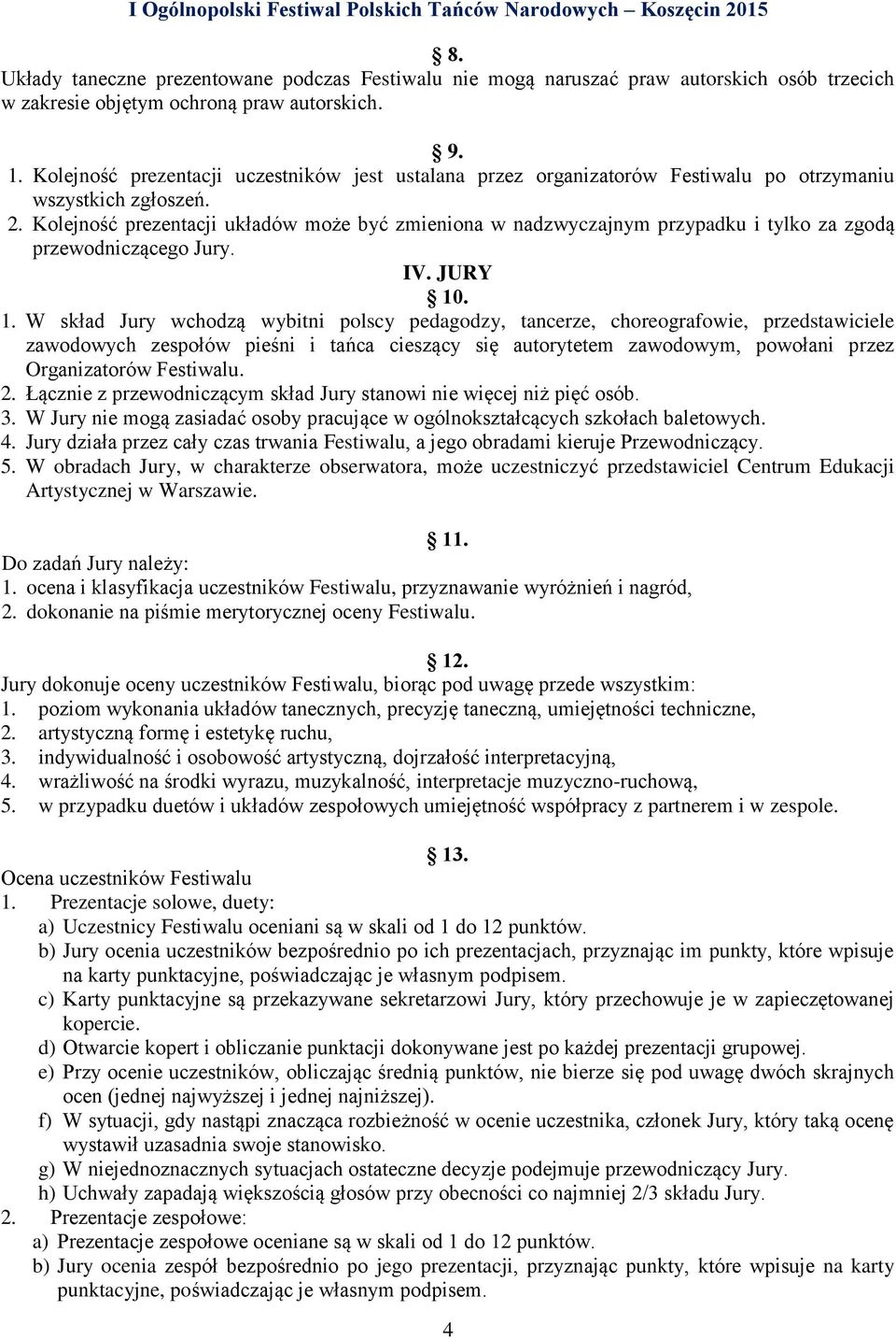 Kolejność prezentacji układów może być zmieniona w nadzwyczajnym przypadku i tylko za zgodą przewodniczącego Jury. IV. JURY 10