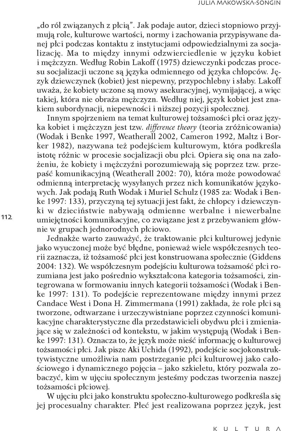 Ma to między innymi odzwierciedlenie w języku kobiet i mężczyzn. Według Robin Lakoff (1975) dziewczynki podczas procesu socjalizacji uczone są języka odmiennego od języka chłopców.