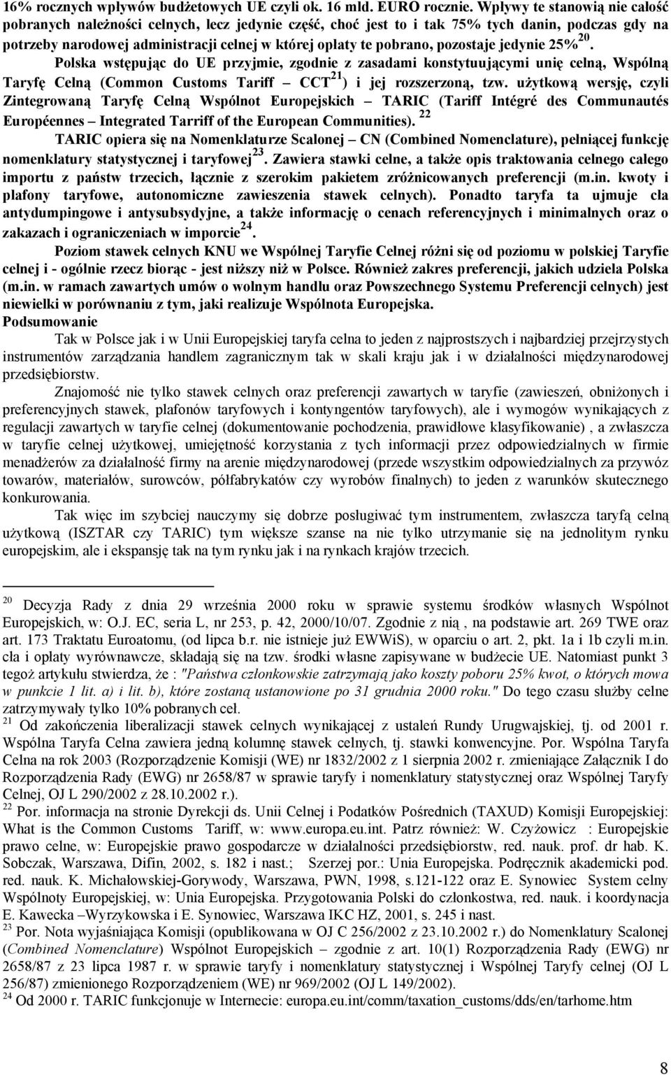 pozostaje jedynie 25% 20. Polska wstępując do UE przyjmie, zgodnie z zasadami konstytuującymi unię celną, Wspólną Taryfę Celną (Common Customs Tariff CCT 21 ) i jej rozszerzoną, tzw.