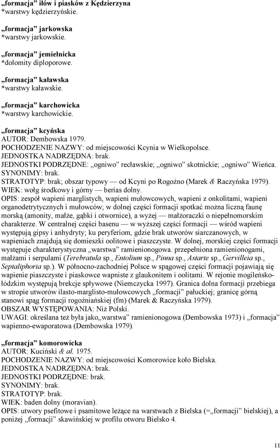 JEDNOSTKI PODRZĘDNE: ogniwo recławskie; ogniwo skotnickie; ogniwo Wieńca. STRATOTYP: brak; obszar typowy od Kcyni po Rogoźno (Marek & Raczyńska 1979). WIEK: wołg środkowy i górny berias dolny.