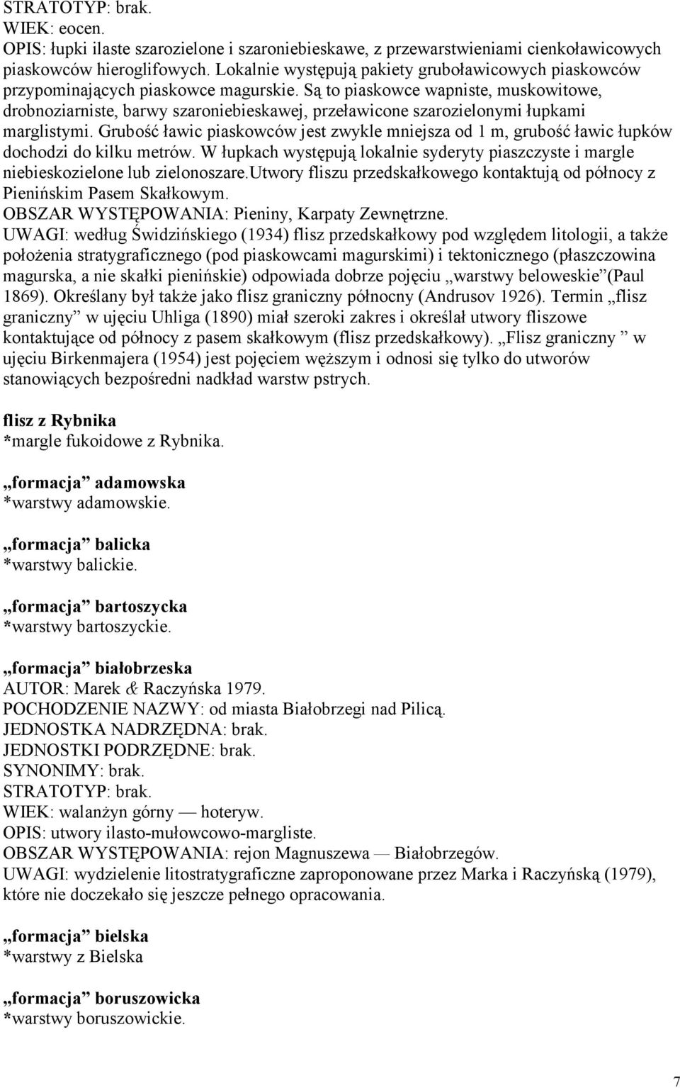 Są to piaskowce wapniste, muskowitowe, drobnoziarniste, barwy szaroniebieskawej, przeławicone szarozielonymi łupkami marglistymi.