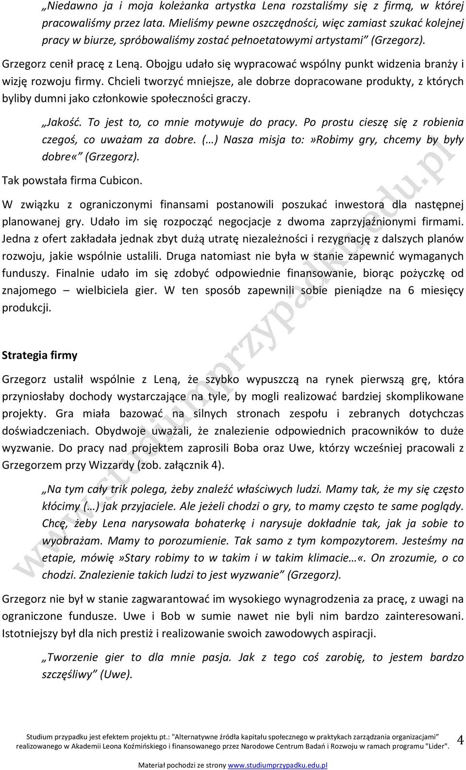 Obojgu udało się wypracować wspólny punkt widzenia branży i wizję rozwoju firmy. Chcieli tworzyć mniejsze, ale dobrze dopracowane produkty, z których byliby dumni jako członkowie społeczności graczy.