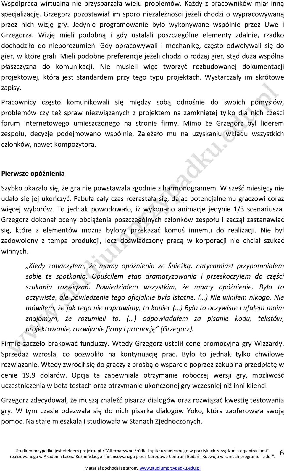 Gdy opracowywali i mechanikę, często odwoływali się do gier, w które grali. Mieli podobne preferencje jeżeli chodzi o rodzaj gier, stąd duża wspólna płaszczyzna do komunikacji.