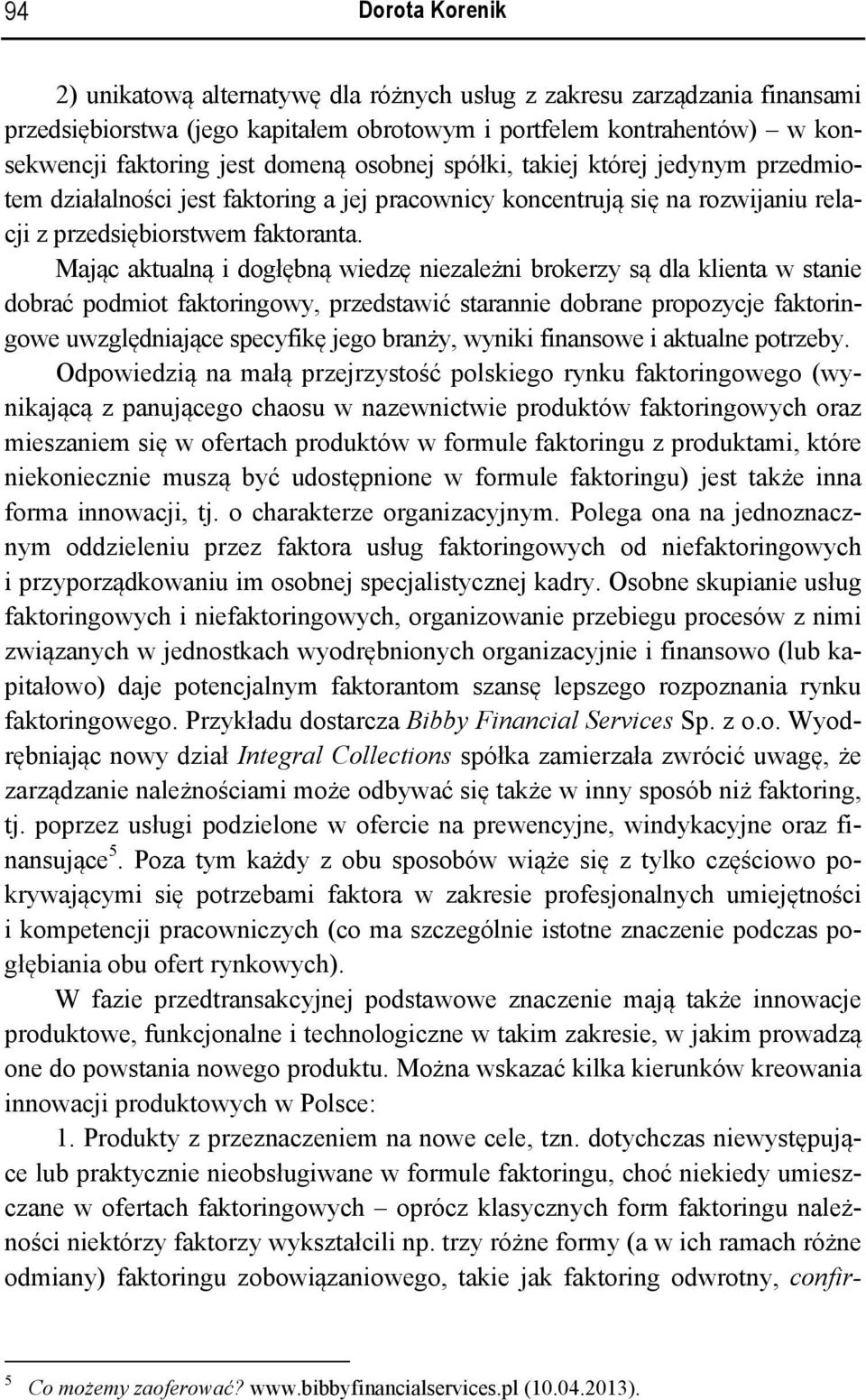 Mając aktualną i dogłębną wiedzę niezależni brokerzy są dla klienta w stanie dobrać podmiot faktoringowy, przedstawić starannie dobrane propozycje faktoringowe uwzględniające specyfikę jego branży,