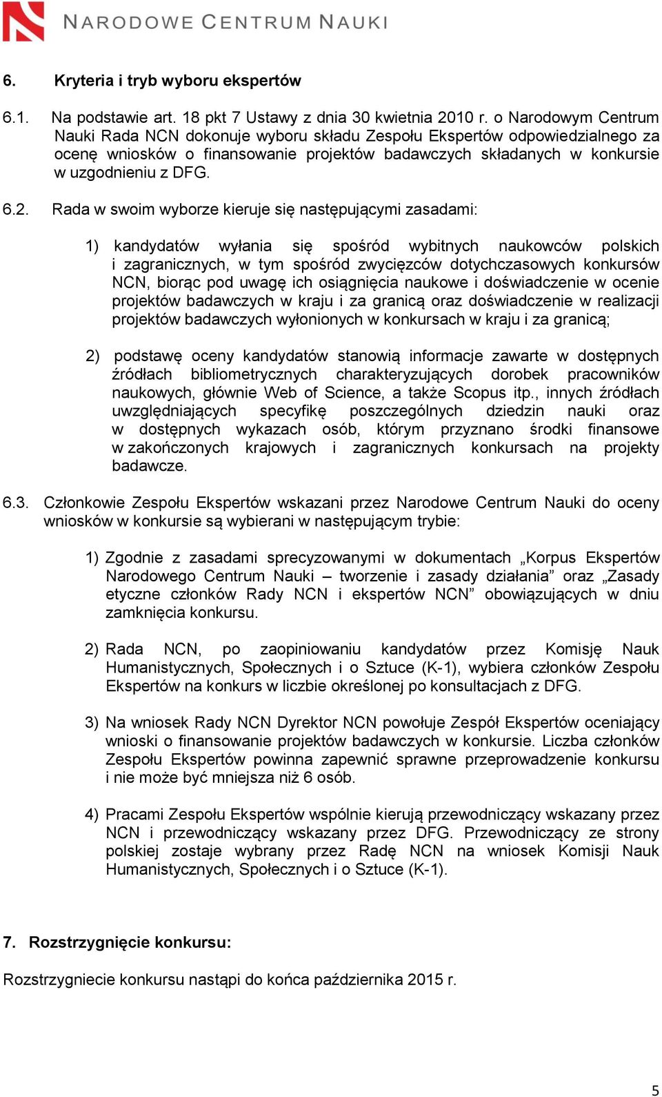 Rada w swoim wyborze kieruje się następującymi zasadami: 1) kandydatów wyłania się spośród wybitnych naukowców polskich i zagranicznych, w tym spośród zwycięzców dotychczasowych konkursów NCN, biorąc