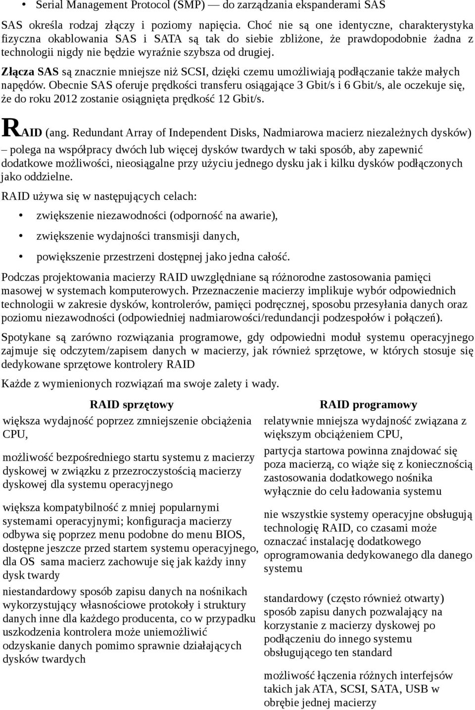 Złącza SAS są znacznie mniejsze niż SCSI, dzięki czemu umożliwiają podłączanie także małych napędów.