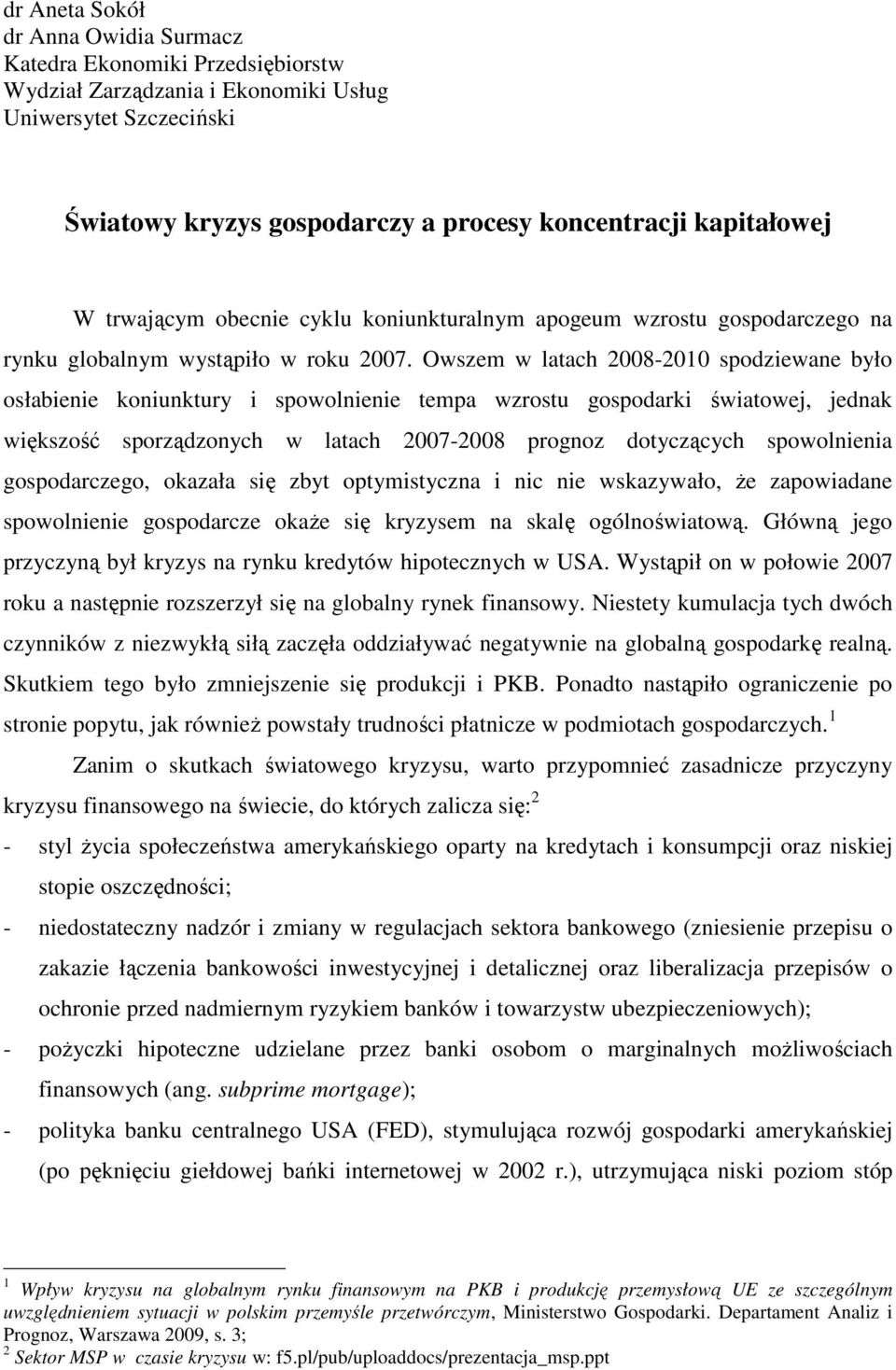 Owszem w latach 2008-2010 spodziewane było osłabienie koniunktury i spowolnienie tempa wzrostu gospodarki światowej, jednak większość sporządzonych w latach 2007-2008 prognoz dotyczących spowolnienia