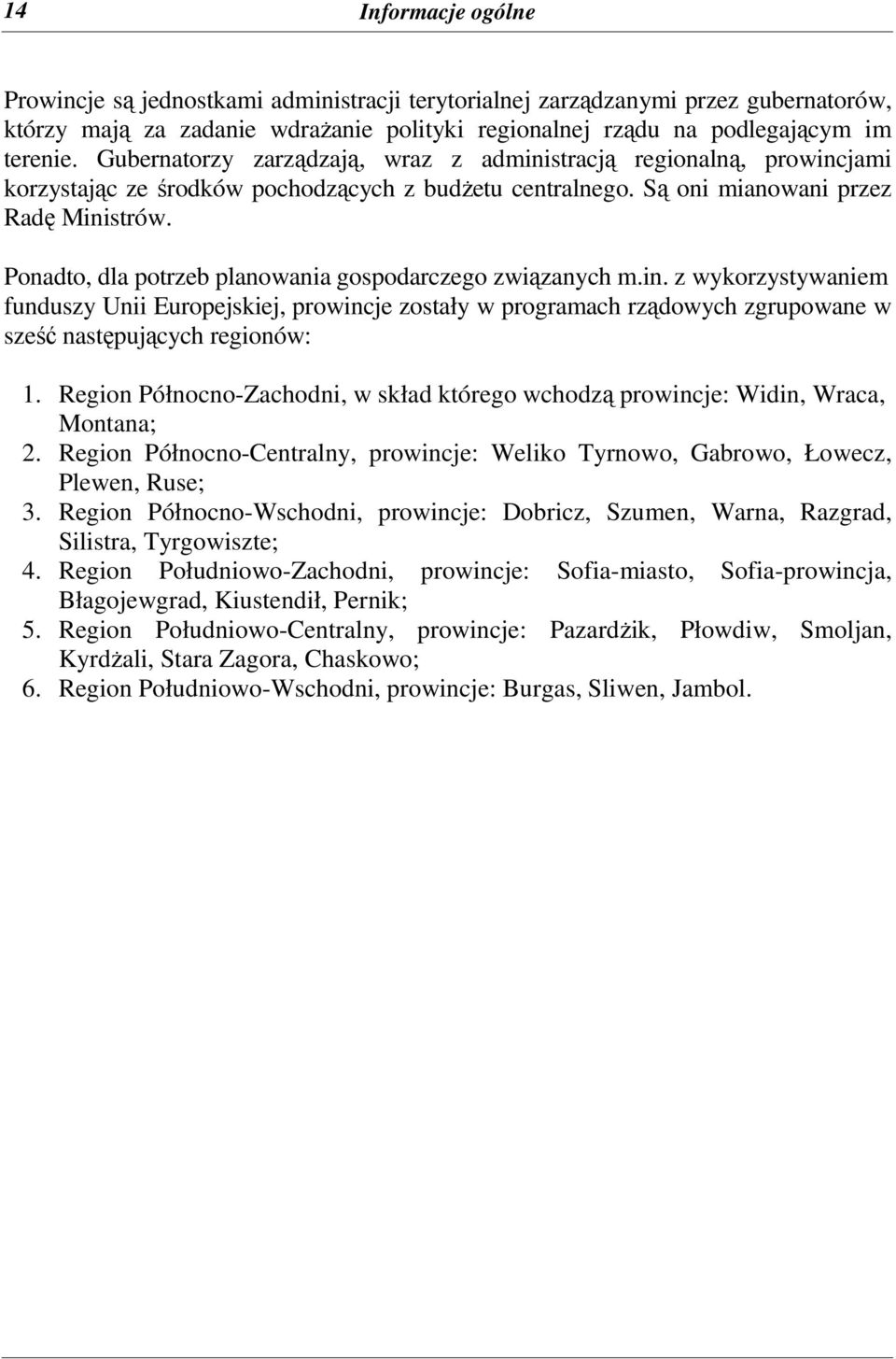 Ponadto, dla potrzeb planowania gospodarczego związanych m.in. z wykorzystywaniem funduszy Unii Europejskiej, prowincje zostały w programach rządowych zgrupowane w sześć następujących regionów: 1.