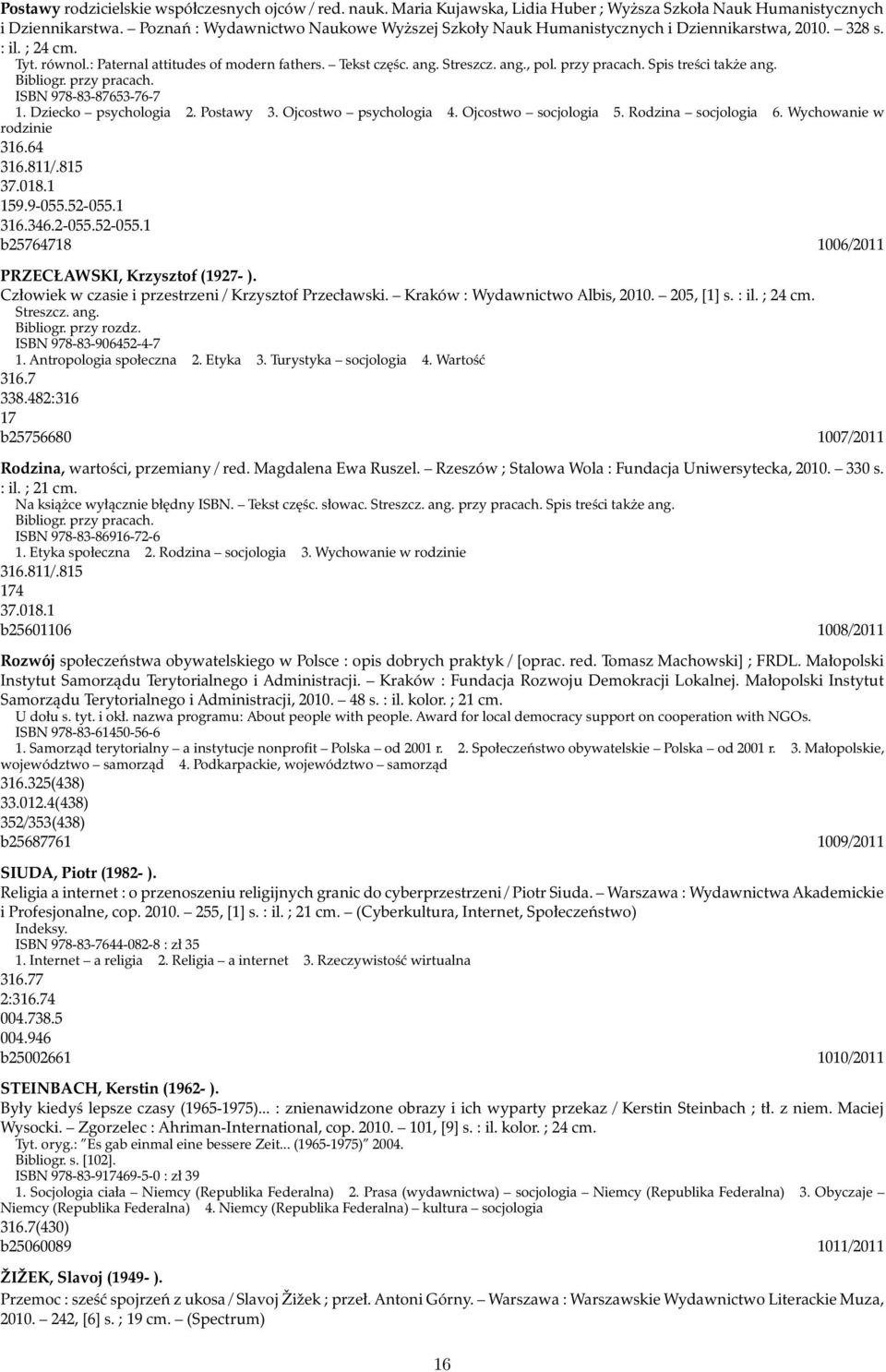 przy pracach. Spis treści także ang. Bibliogr. przy pracach. ISBN 978-83-87653-76-7 1. Dziecko psychologia 2. Postawy 3. Ojcostwo psychologia 4. Ojcostwo socjologia 5. Rodzina socjologia 6.