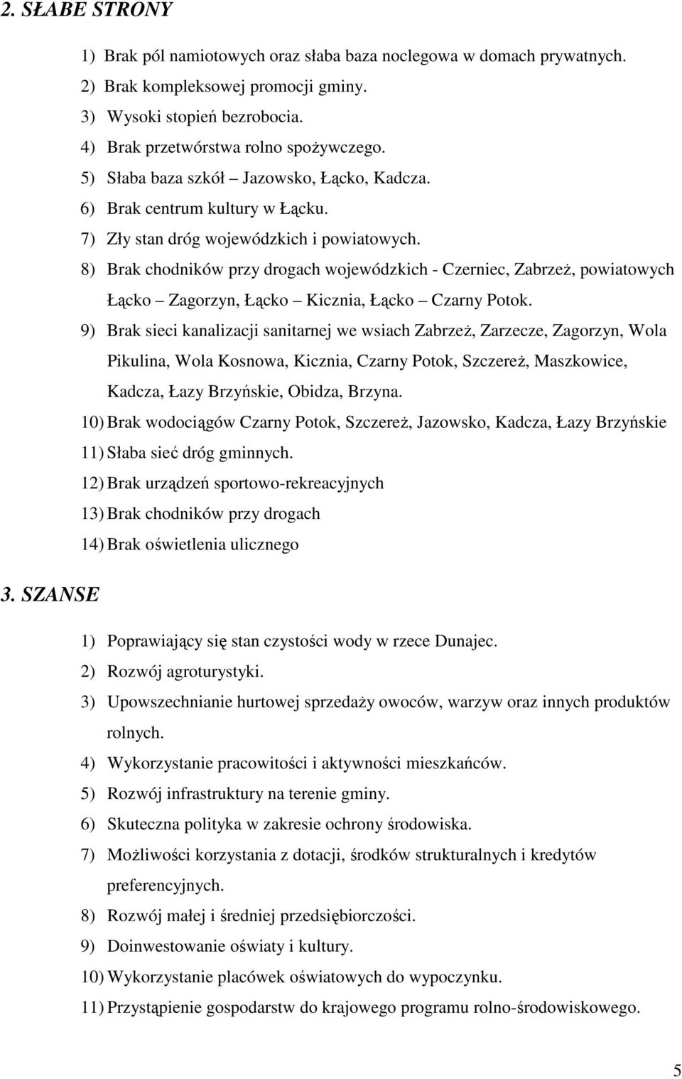 8) Brak chodników przy drogach wojewódzkich - Czerniec, ZabrzeŜ, powiatowych Łącko Zagorzyn, Łącko Kicznia, Łącko Czarny Potok.