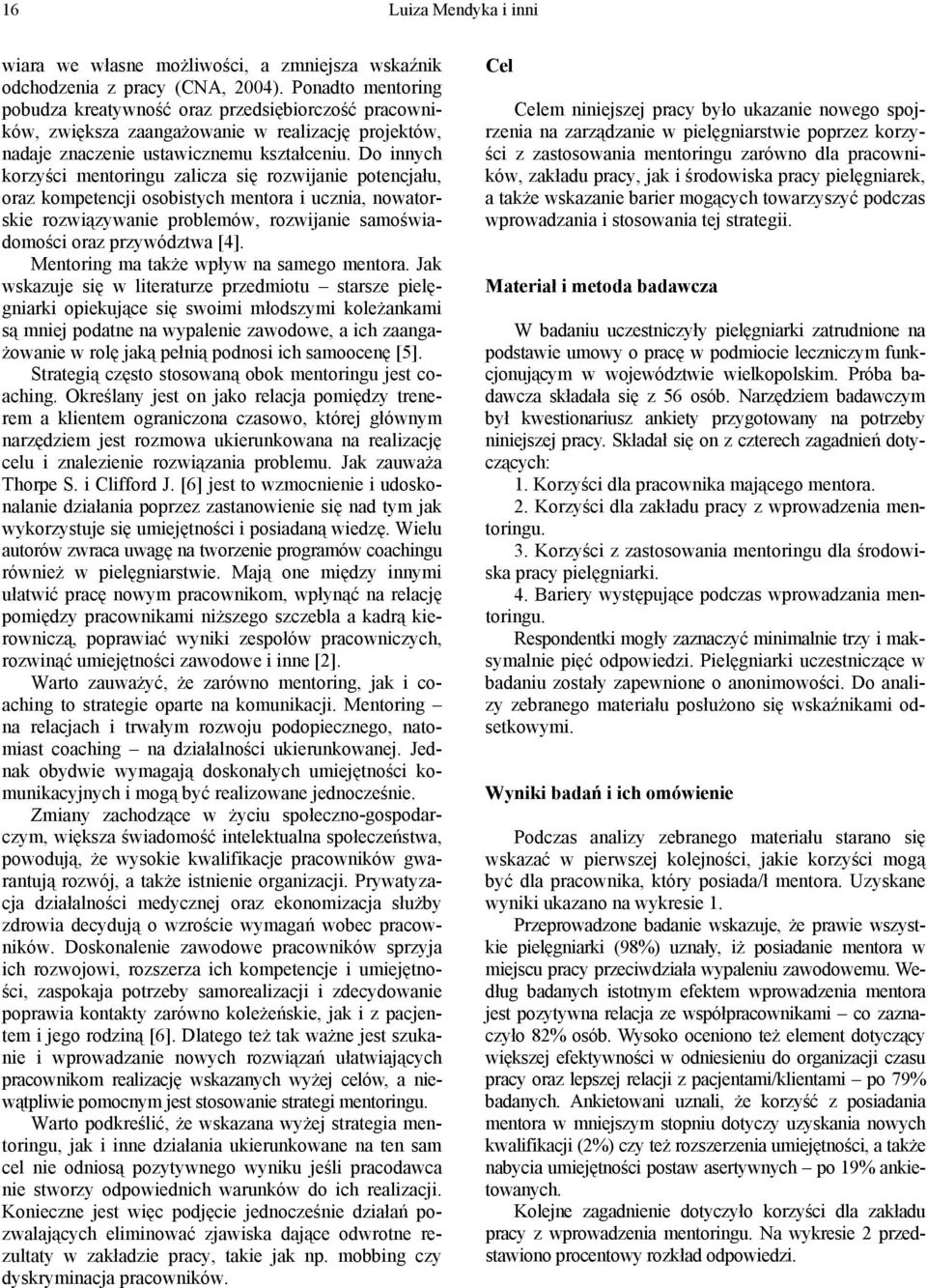 Do innych korzyści mentoringu zalicza się rozwijanie potencjału, oraz kompetencji osobistych mentora i ucznia, nowatorskie rozwiązywanie problemów, rozwijanie samoświadomości oraz przywództwa [4].