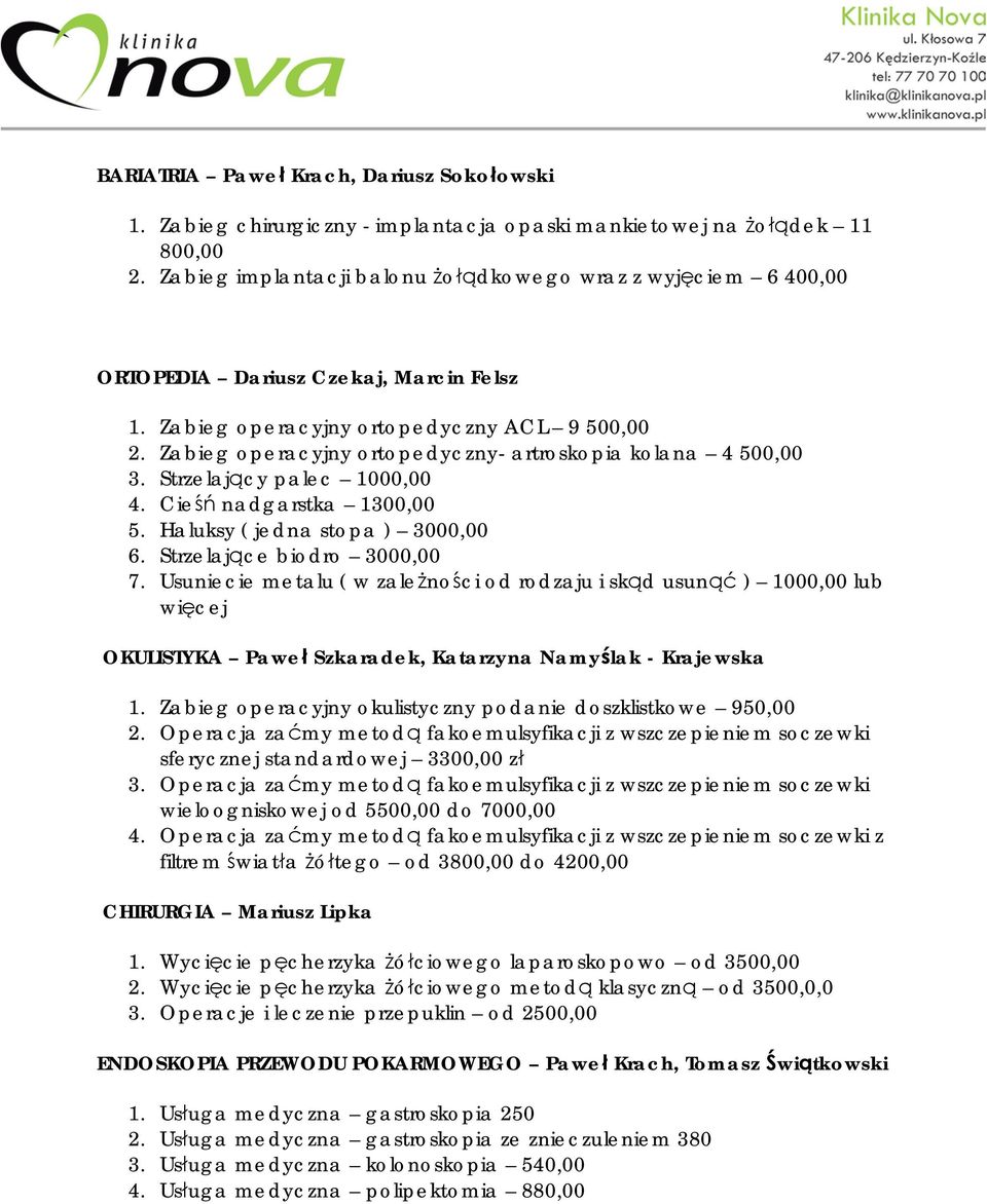 Zabieg operacyjny ortopedyczny- artroskopia kolana 4 500,00 3. Strzelający palec 1000,00 4. Cieśń nadgarstka 1300,00 5. Haluksy ( jedna stopa ) 3000,00 6. Strzelające biodro 3000,00 7.