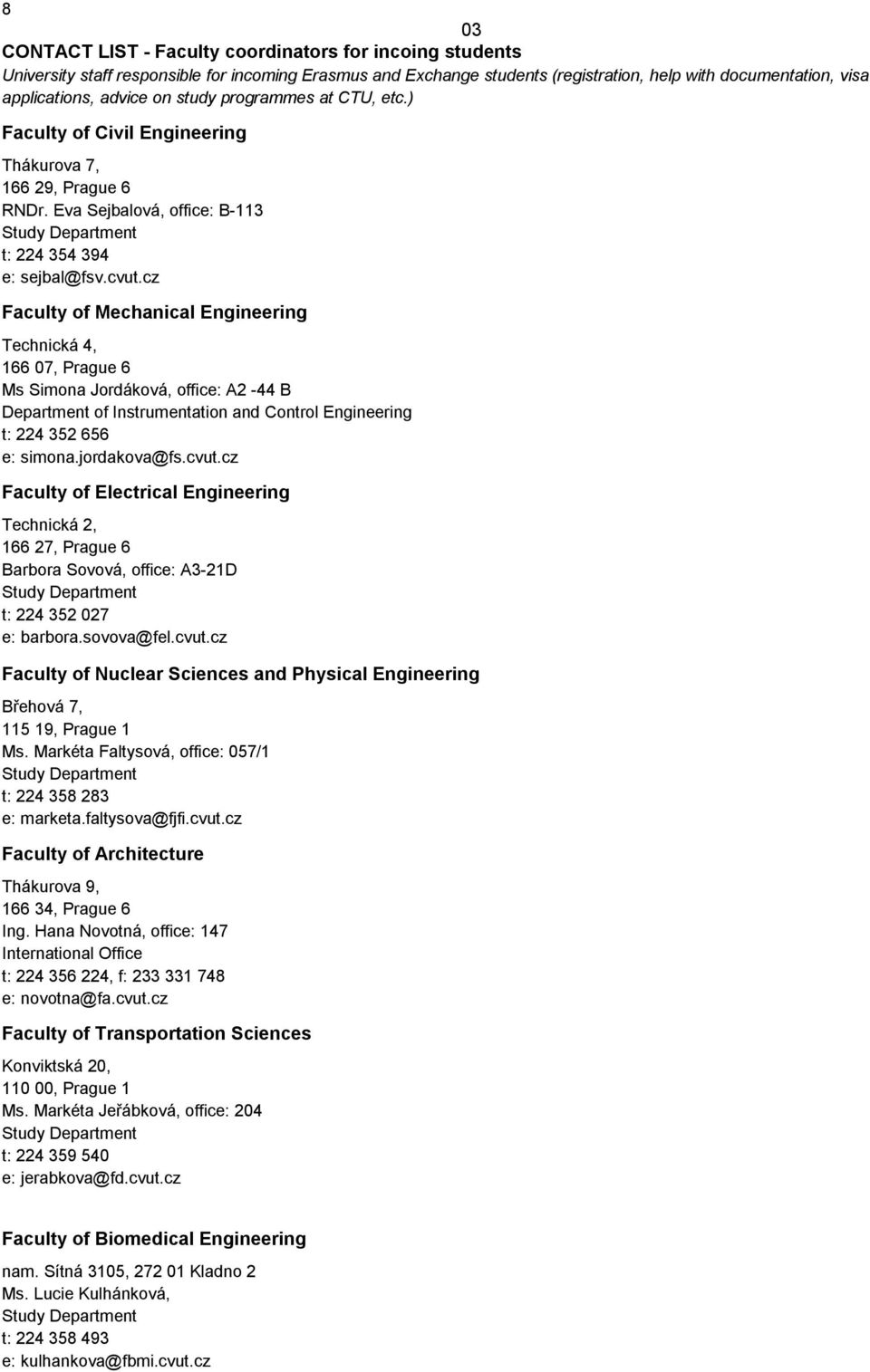 cz Faculty of Mechanical Engineering Technická 4, 166 07, Prague 6 Ms Simona Jordáková, office: A2-44 B Department of Instrumentation and Control Engineering t: 224 352 656 e: simona.jordakova@fs.