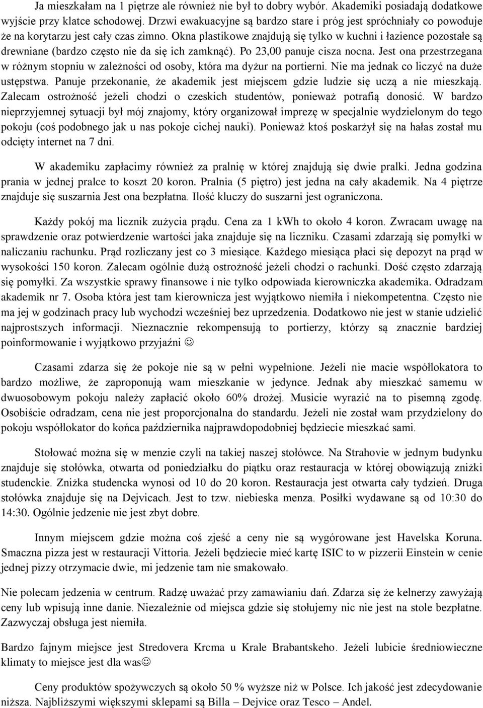 Okna plastikowe znajdują się tylko w kuchni i łazience pozostałe są drewniane (bardzo często nie da się ich zamknąć). Po 23,00 panuje cisza nocna.