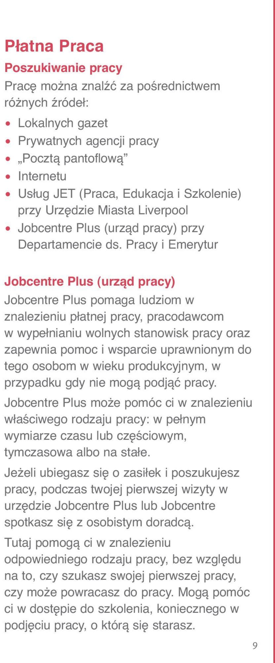 Pracy i Emerytur Jobcentre Plus (urząd pracy) Jobcentre Plus pomaga ludziom w znalezieniu płatnej pracy, pracodawcom w wypełnianiu wolnych stanowisk pracy oraz zapewnia pomoc i wsparcie uprawnionym