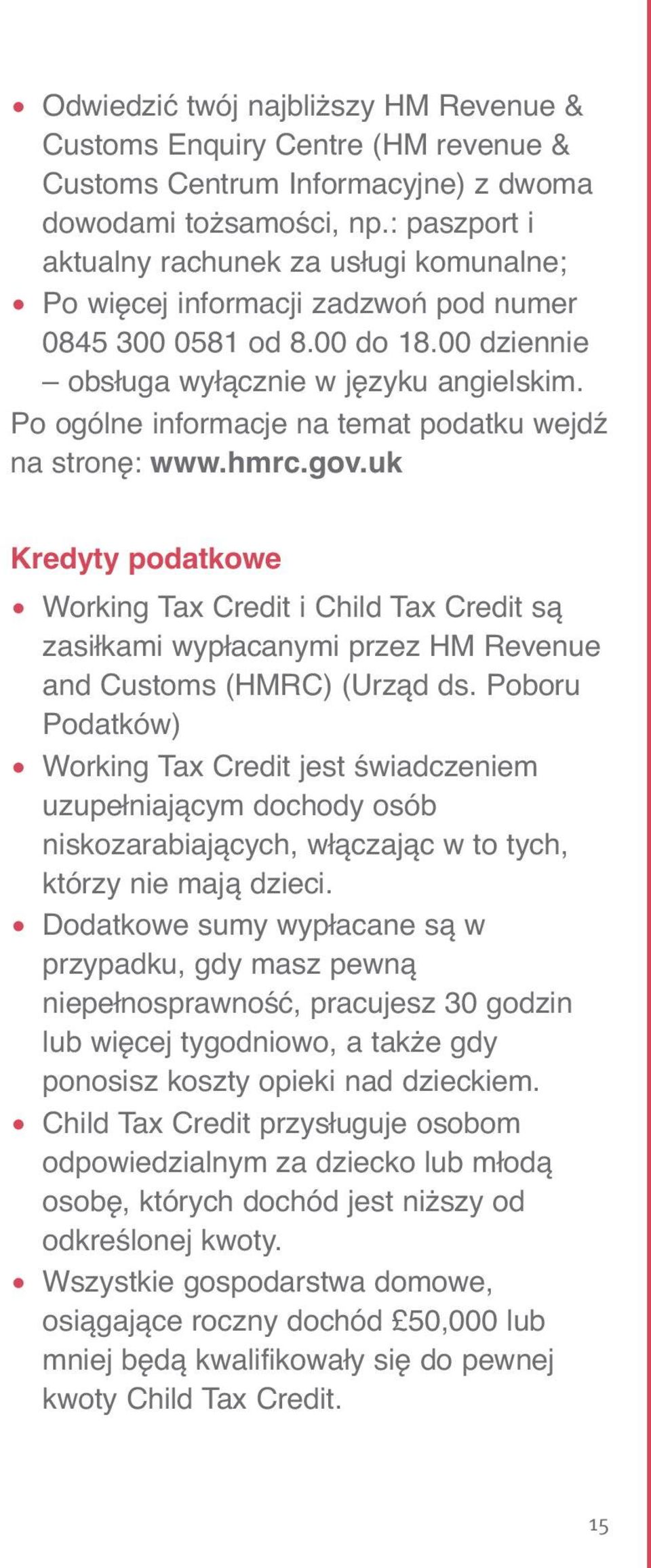 Po ogólne informacje na temat podatku wejdź na stronę: www.hmrc.gov.uk Kredyty podatkowe Working Tax Credit i Child Tax Credit są zasiłkami wypłacanymi przez HM Revenue and Customs (HMRC) (Urząd ds.