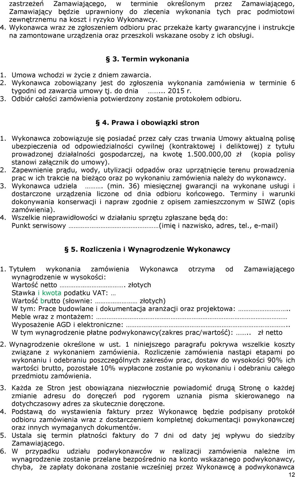 Umowa wchodzi w życie z dniem zawarcia. 2. Wykonawca zobowiązany jest do zgłoszenia wykonania zamówienia w terminie 6 tygodni od zawarcia umowy tj. do dnia... 2015 r. 3.