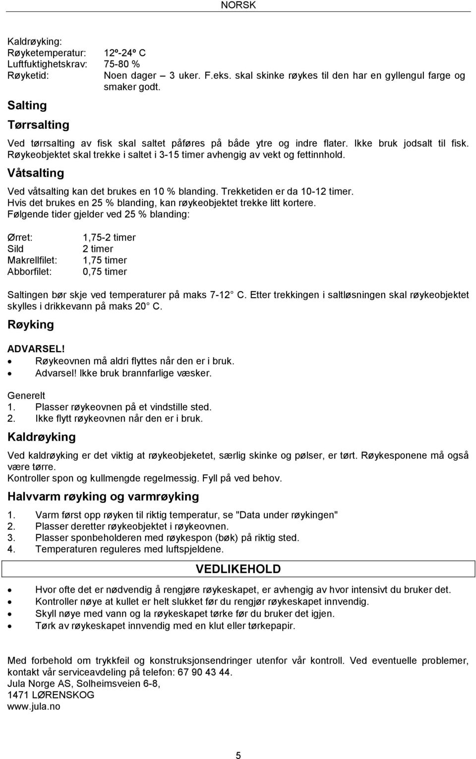 Røykeobjektet skal trekke i saltet i 3-15 timer avhengig av vekt og fettinnhold. Våtsalting Ved våtsalting kan det brukes en 10 % blanding. Trekketiden er da 10-12 timer.