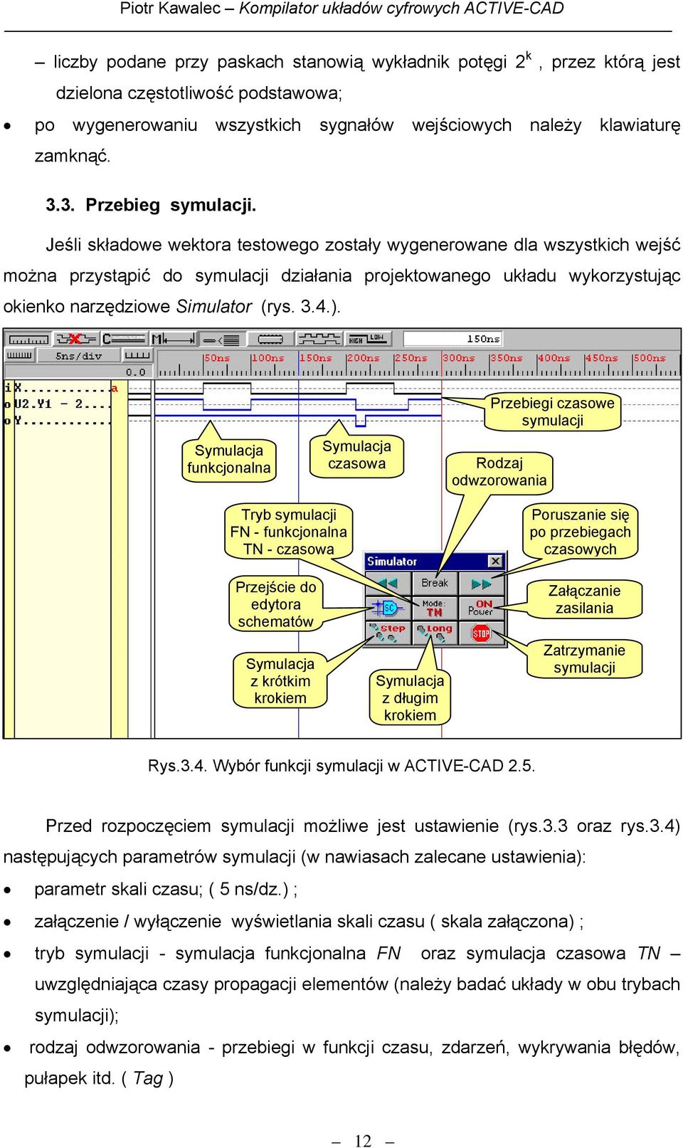 Symulacja funkcjonalna Symulacja czasowa Przebiegi czasowe Rodzaj odwzorowania Tryb FN - funkcjonalna TN - czasowa Przejście do edytora schematów Symulacja z krótkim krokiem Symulacja z długim