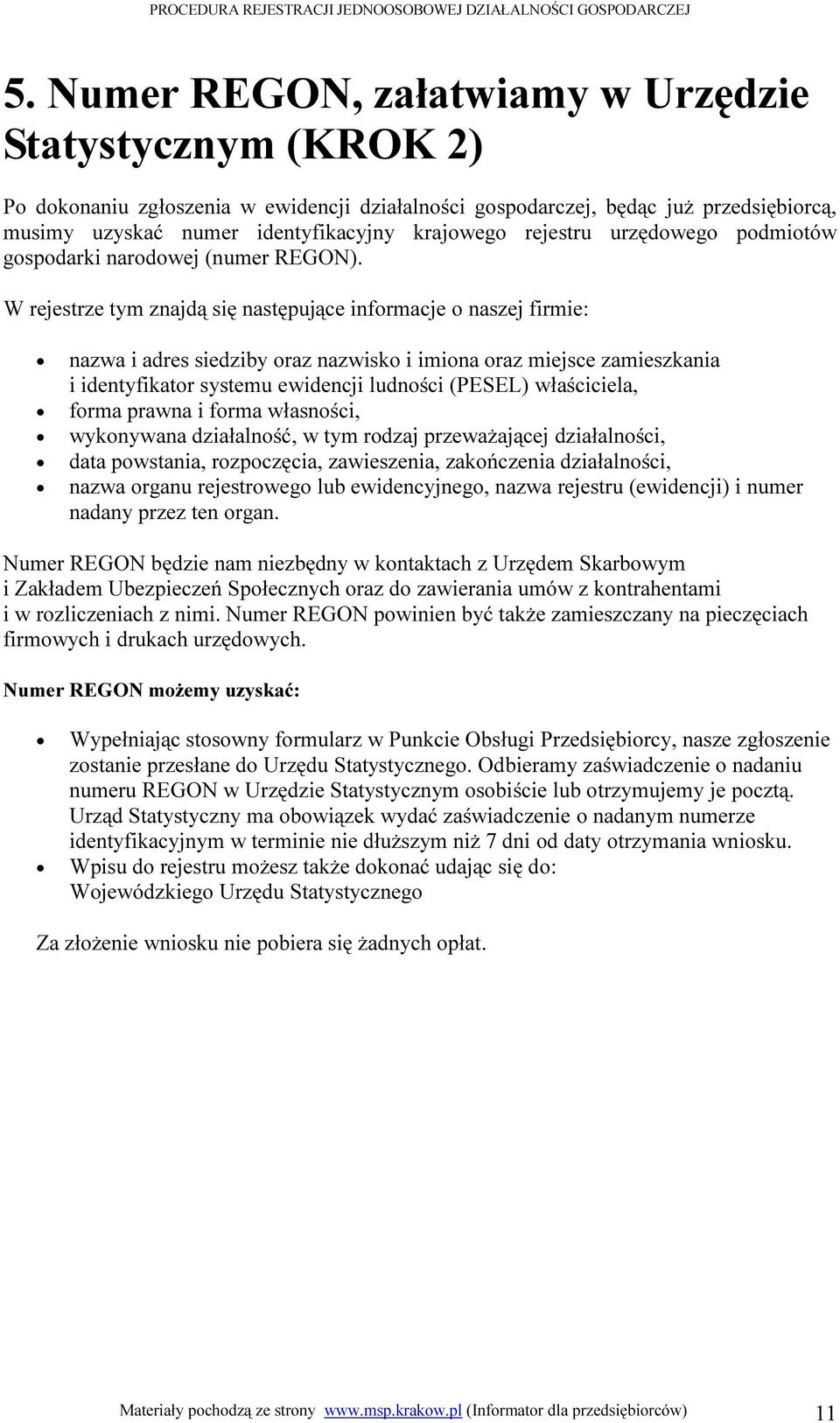 W rejestrze tym znajdą się następujące informacje o naszej firmie: nazwa i adres siedziby oraz nazwisko i imiona oraz miejsce zamieszkania i identyfikator systemu ewidencji ludności (PESEL)