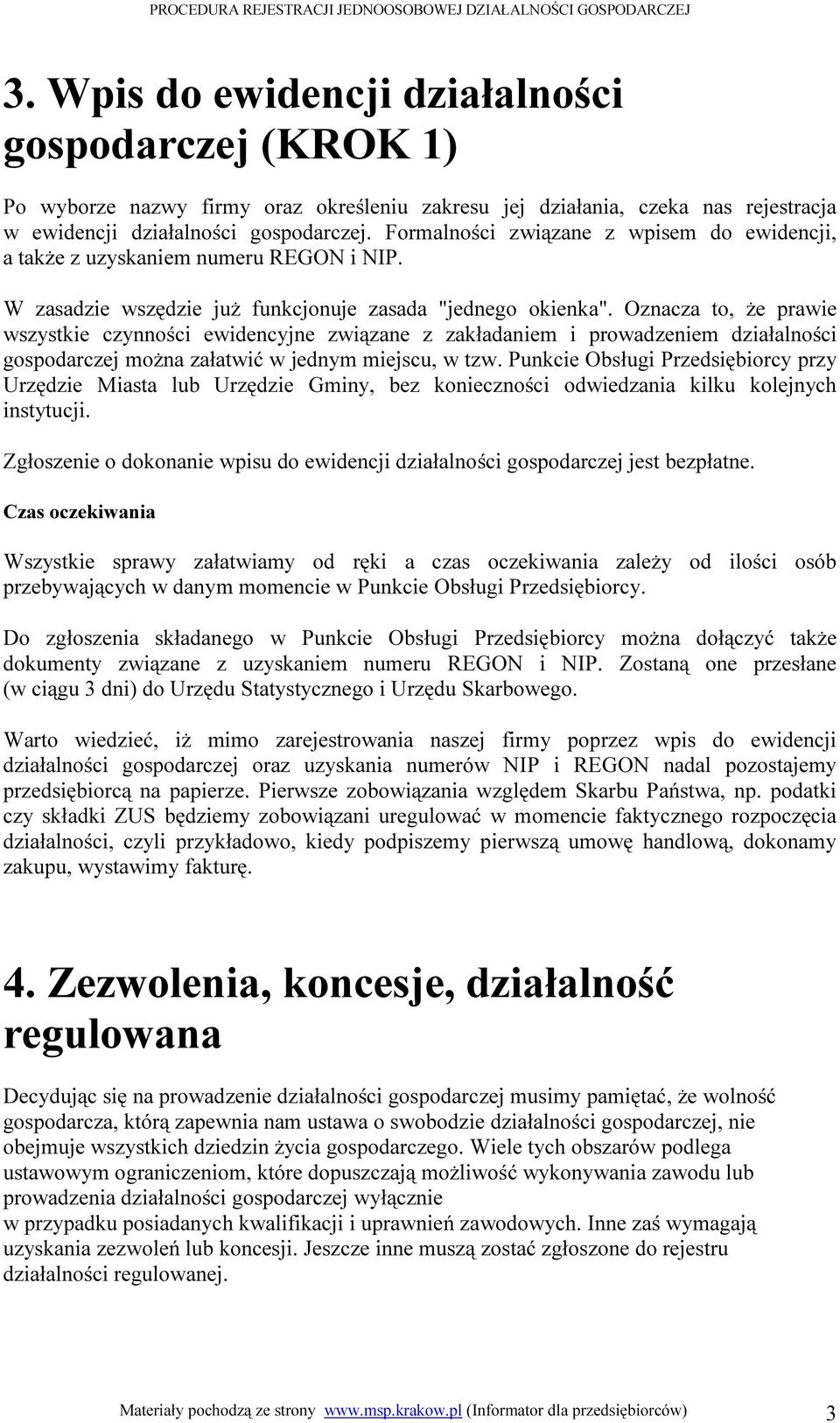 Oznacza to, że prawie wszystkie czynności ewidencyjne związane z zakładaniem i prowadzeniem działalności gospodarczej można załatwić w jednym miejscu, w tzw.