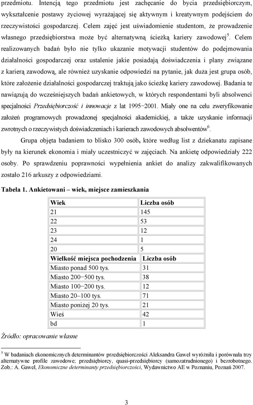 Celem realizowanych badań było nie tylko ukazanie motywacji studentów do podejmowania działalności gospodarczej oraz ustalenie jakie posiadają doświadczenia i plany związane z karierą zawodową, ale