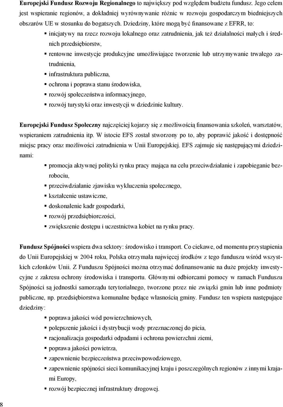 Dziedziny, które mogą być finansowane z EFRR, to: inicjatywy na rzecz rozwoju lokalnego oraz zatrudnienia, jak też działalności małych i średnich przedsiębiorstw, rentowne inwestycje produkcyjne