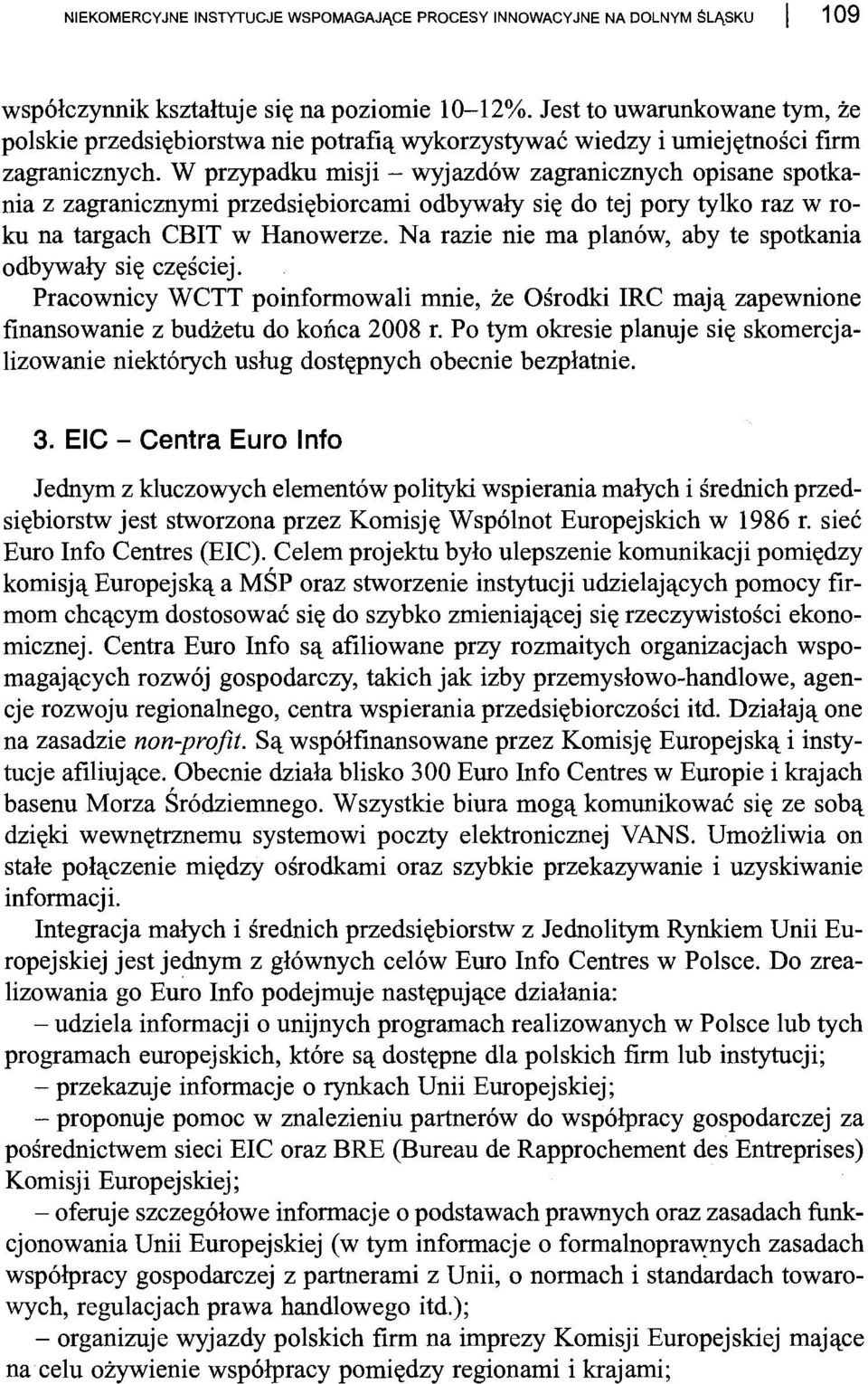 W przypadku misji - wyjazdów zagranicznych opisane spotkania z zagranicznymi przedsiębiorcami odbywały się do tej pory tylko raz w roku na targach CBIT w Hanowerze.